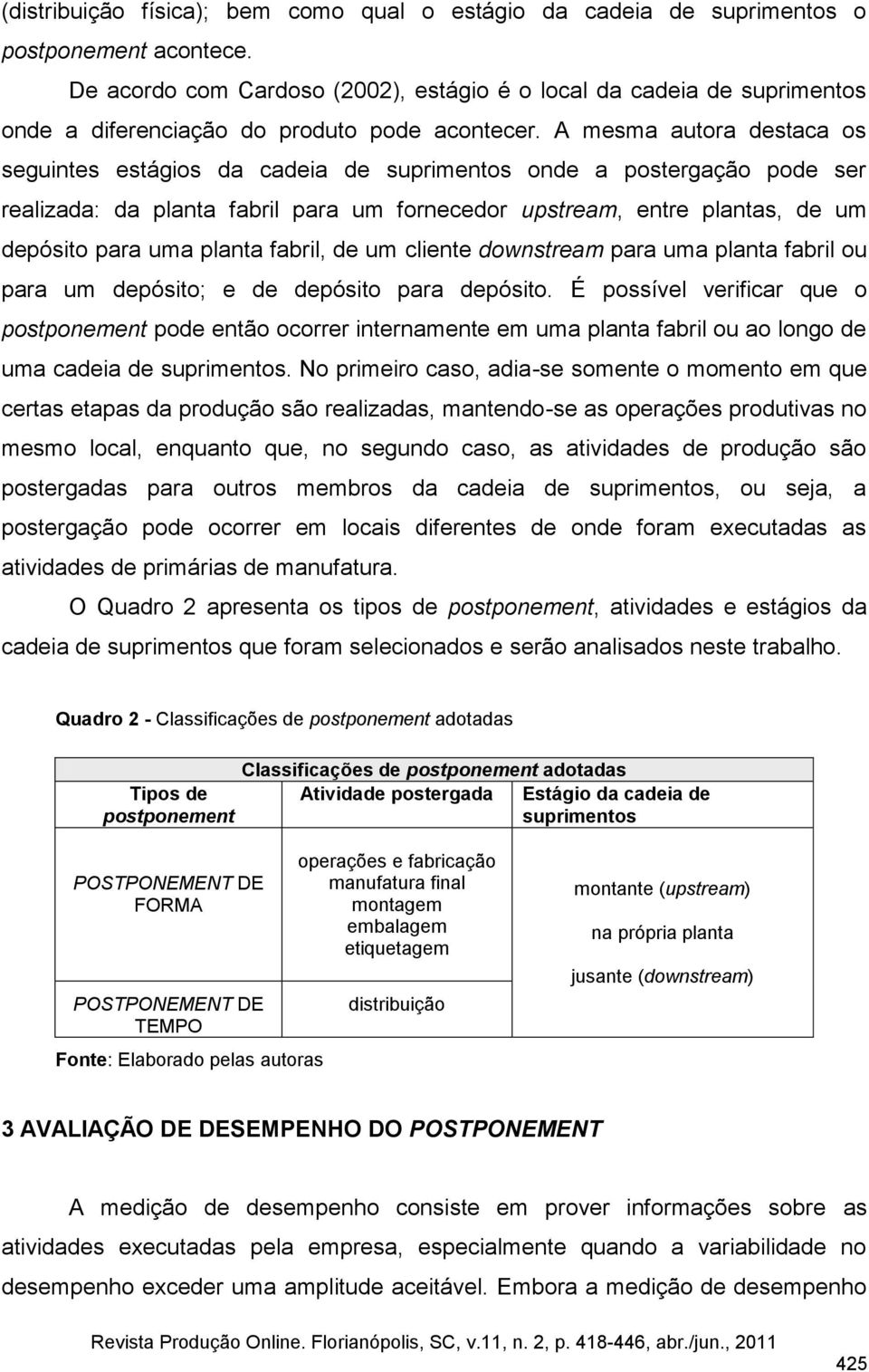 A mesma autora destaca os seguintes estágios da cadeia de suprimentos onde a postergação pode ser realizada: da planta fabril para um fornecedor upstream, entre plantas, de um depósito para uma