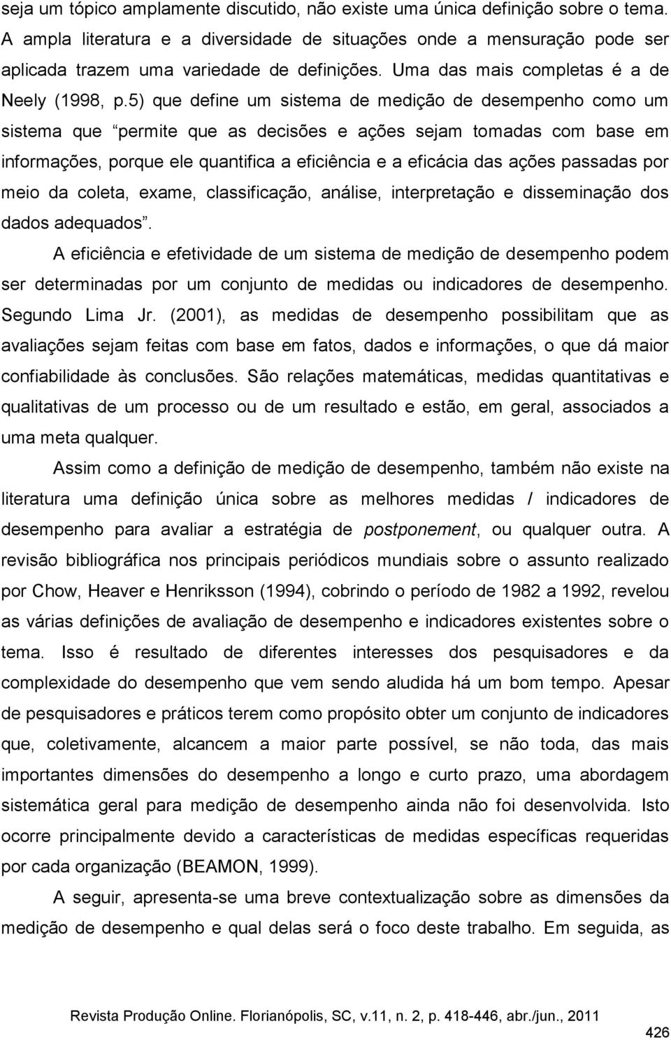 5) que define um sistema de medição de desempenho como um sistema que permite que as decisões e ações sejam tomadas com base em informações, porque ele quantifica a eficiência e a eficácia das ações