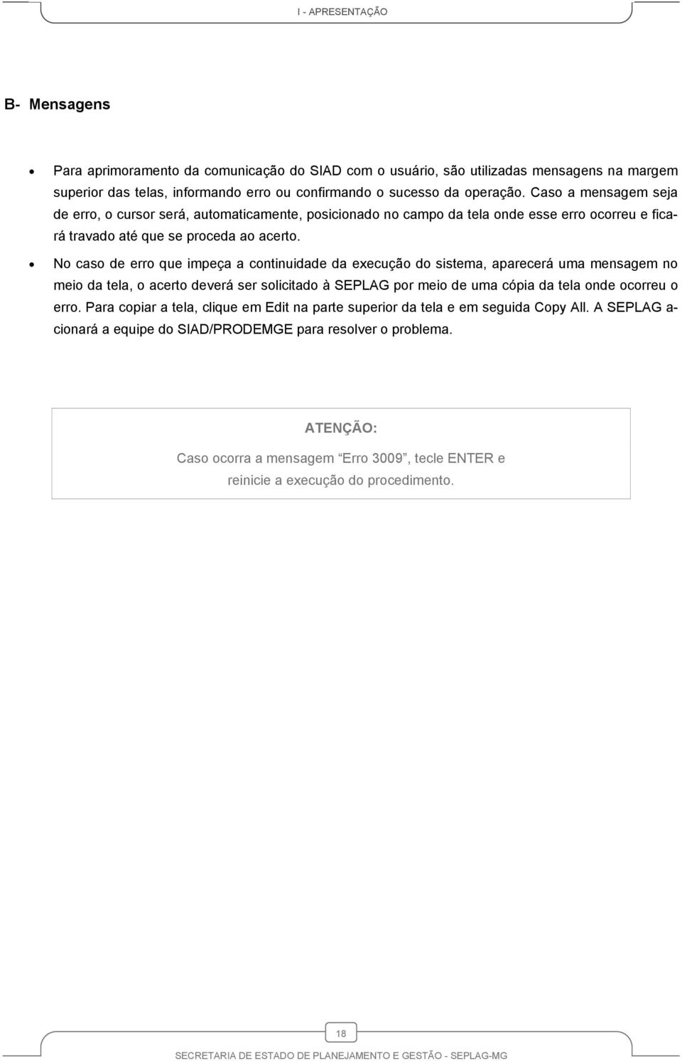 No caso de erro que impeça a continuidade da execução do sistema, aparecerá uma mensagem no meio da tela, o acerto deverá ser solicitado à SEPLAG por meio de uma cópia da tela onde ocorreu o erro.