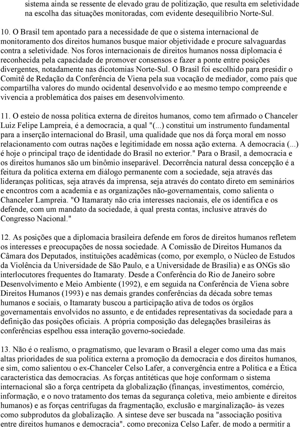 Nos foros internacionais de direitos humanos nossa diplomacia é reconhecida pela capacidade de promover consensos e fazer a ponte entre posições divergentes, notadamente nas dicotomias Norte-Sul.