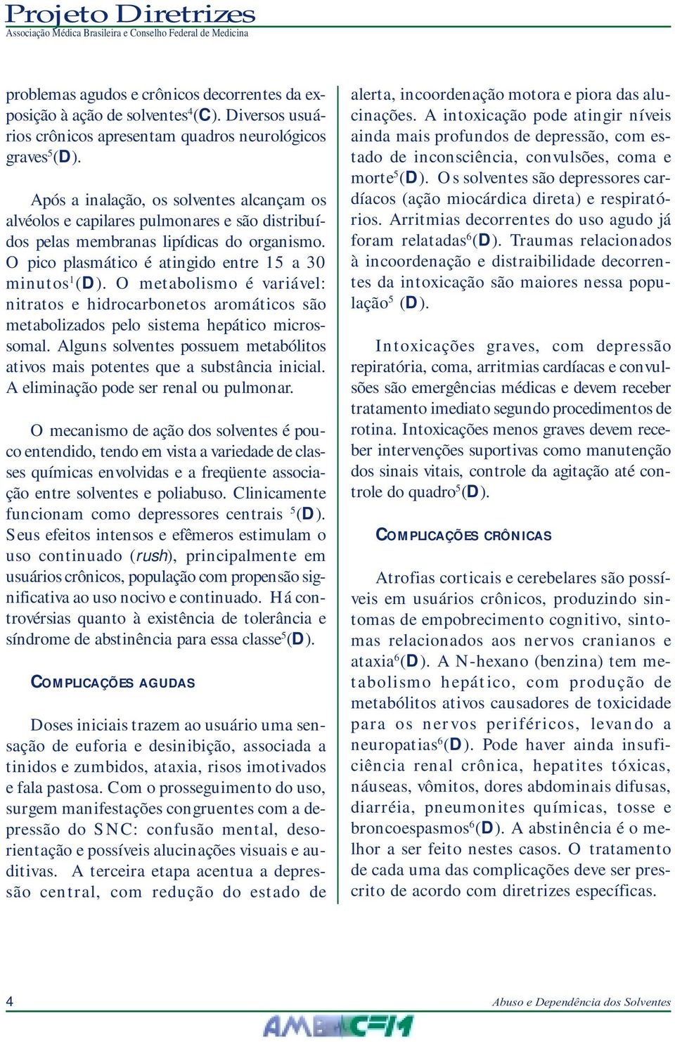 O metabolismo é variável: nitratos e hidrocarbonetos aromáticos são metabolizados pelo sistema hepático microssomal. Alguns solventes possuem metabólitos ativos mais potentes que a substância inicial.