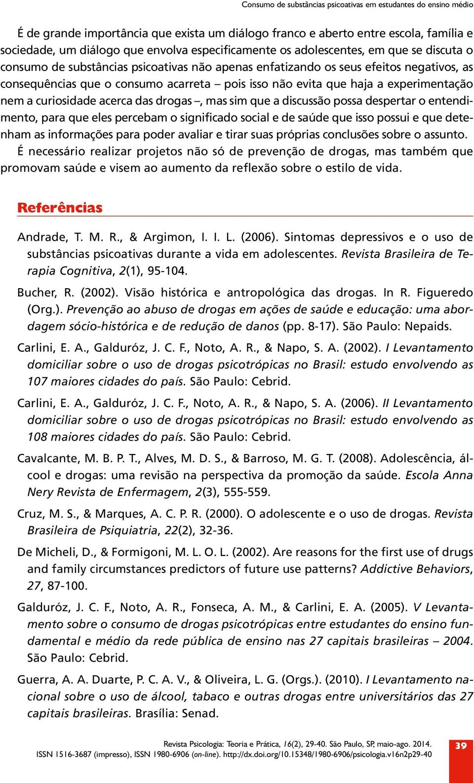 que haja a experimentação nem a curiosidade acerca das drogas, mas sim que a discussão possa despertar o entendimento, para que eles percebam o significado social e de saúde que isso possui e que