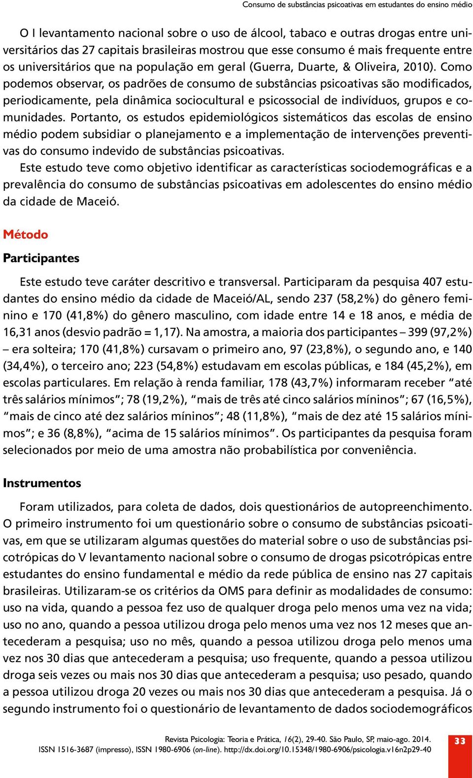 Como podemos observar, os padrões de consumo de substâncias psicoativas são modificados, periodicamente, pela dinâmica sociocultural e psicossocial de indivíduos, grupos e comunidades.