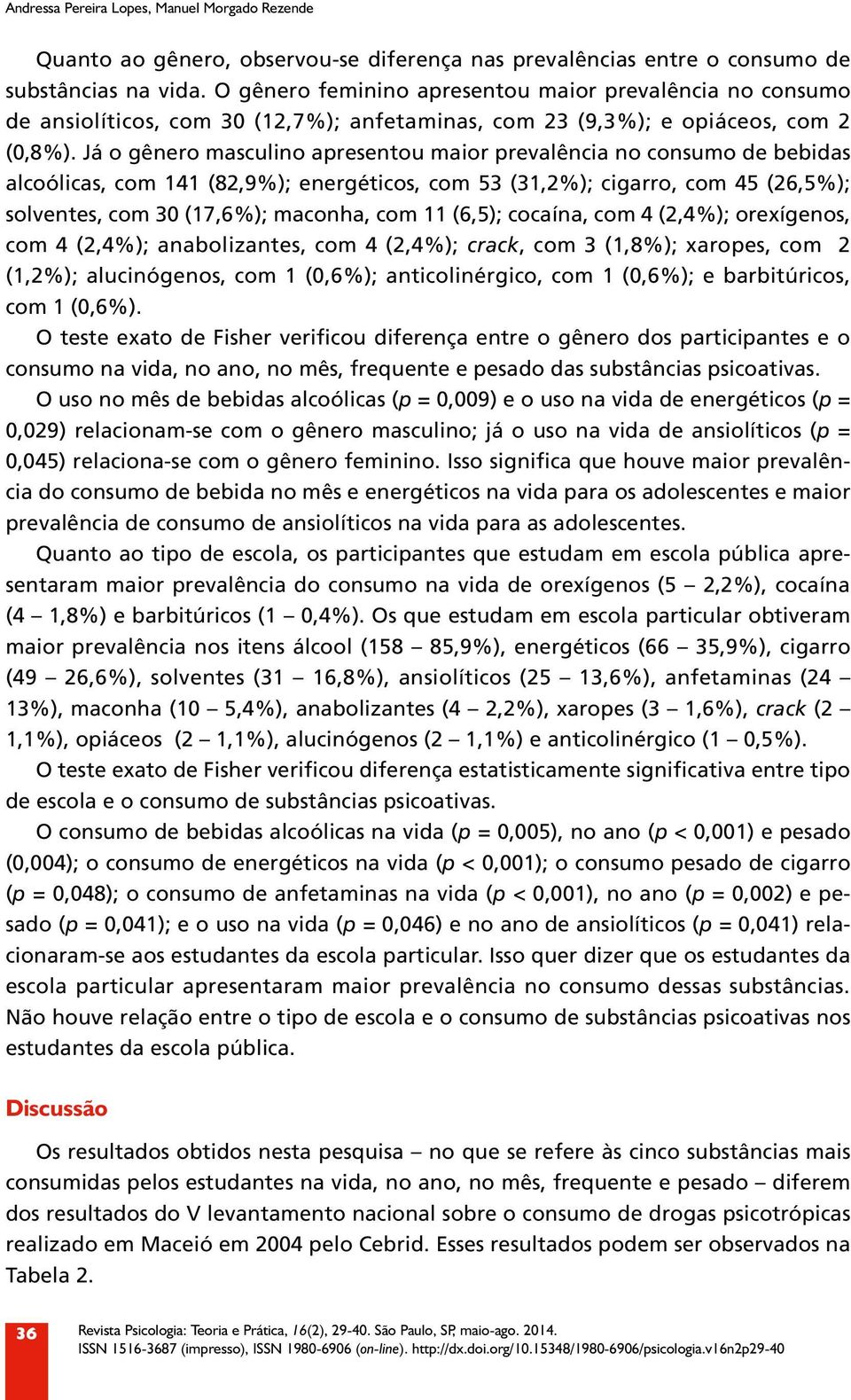 Já o gênero masculino apresentou maior prevalência no consumo de bebidas alcoólicas, com 141 (82,9%); energéticos, com 53 (31,2%); cigarro, com 45 (26,5%); solventes, com 30 (17,6%); maconha, com 11