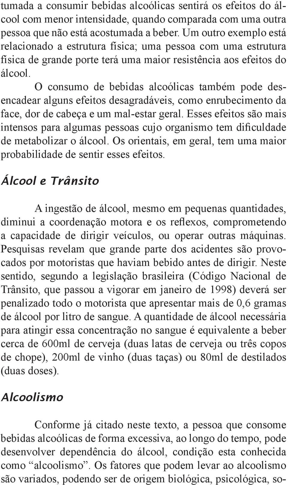 O consumo de bebidas alcoólicas também pode desencadear alguns efeitos desagradáveis, como enrubecimento da face, dor de cabeça e um mal-estar geral.