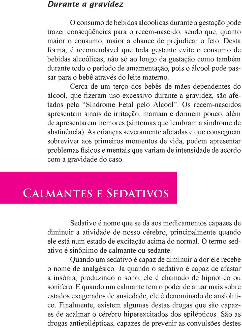 bebê através do leite materno. Cerca de um terço dos bebês de mães dependentes do álcool, que fizeram uso excessivo durante a gravidez, são afetados pela Síndrome Fetal pelo Álcool.