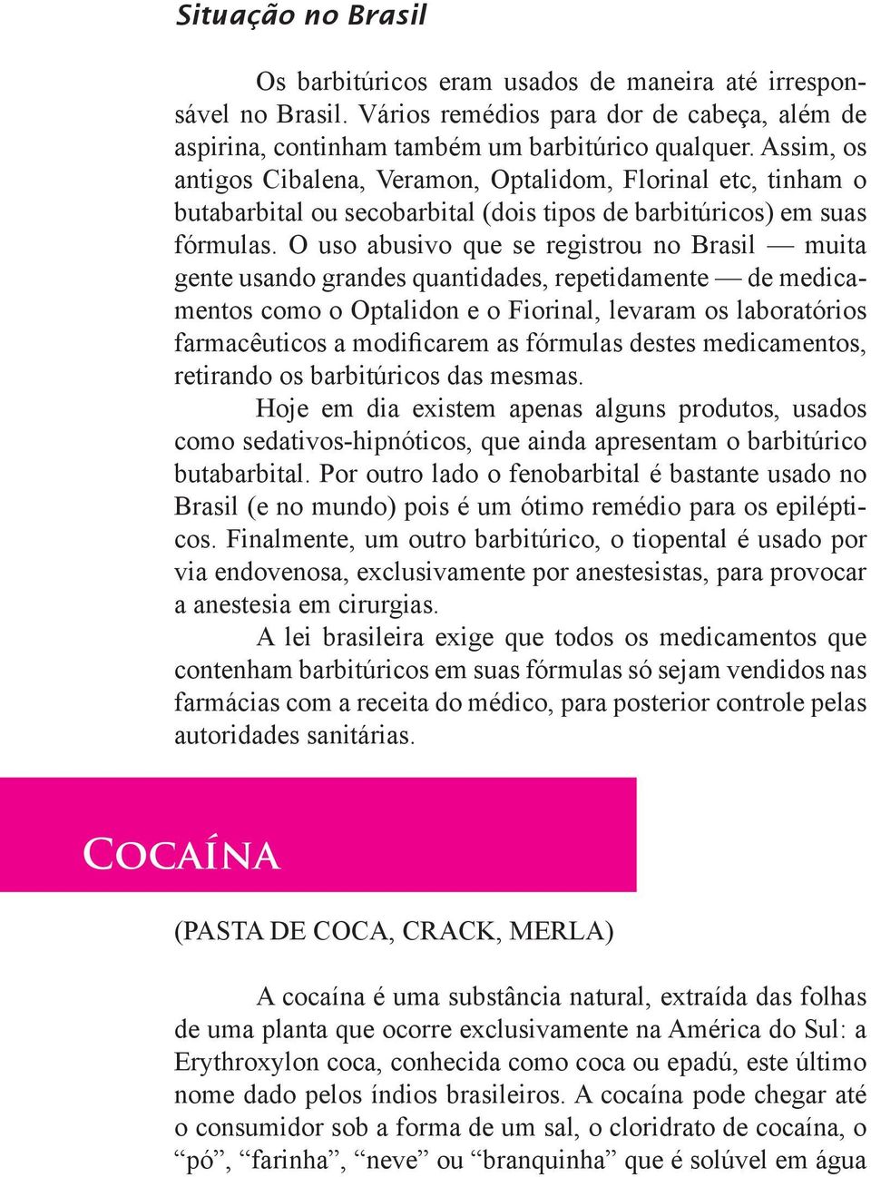 O uso abusivo que se registrou no Brasil muita gente usando grandes quantidades, repetidamente de medicamentos como o Optalidon e o Fiorinal, levaram os laboratórios farmacêuticos a modificarem as