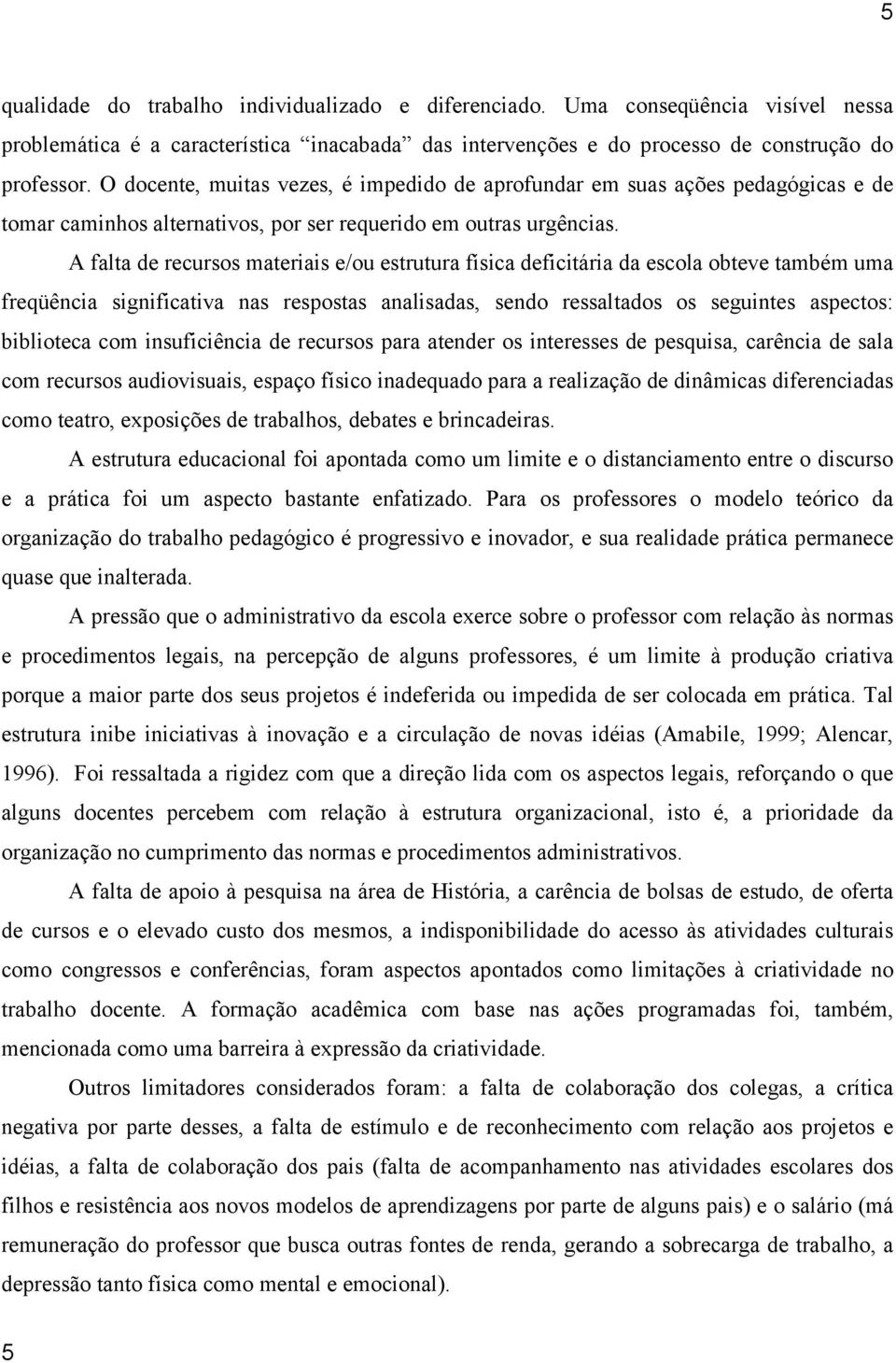 A falta de recursos materiais e/ou estrutura física deficitária da escola obteve também uma freqüência significativa nas respostas analisadas, sendo ressaltados os seguintes aspectos: biblioteca com