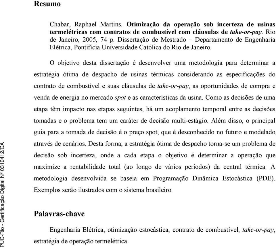 O objetivo desta dissertação é desenvolver uma metodologia para determinar a estratégia ótima de despacho de usinas térmicas considerando as especificações do contrato de combustível e suas cláusulas