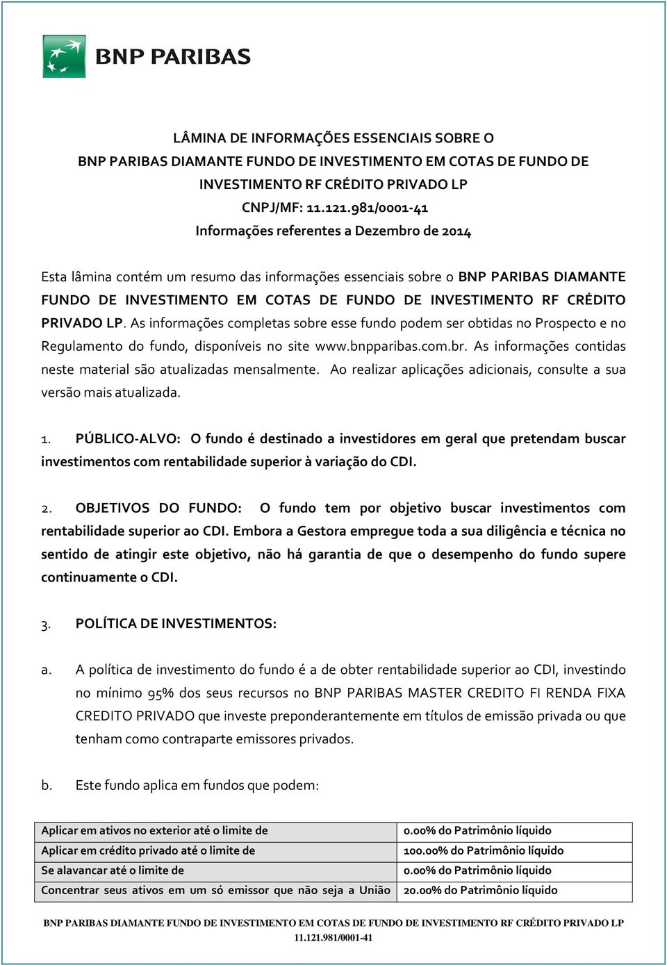 As informações completas sobre esse fundo podem ser obtidas no Prospecto e no Regulamento do fundo, disponíveis no site www.bnpparibas.com.br. As informações contidas neste material são atualizadas mensalmente.