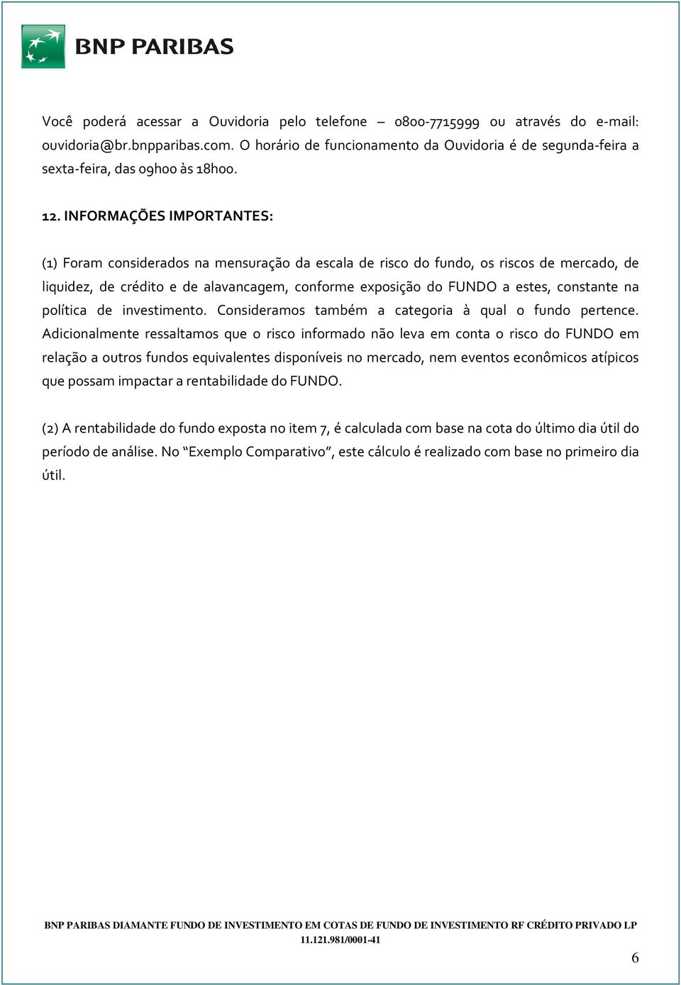 INFORMAÇÕES IMPORTANTES: (1) Foram considerados na mensuração da escala de risco do fundo, os riscos de mercado, de liquidez, de crédito e de alavancagem, conforme exposição do FUNDO a estes,