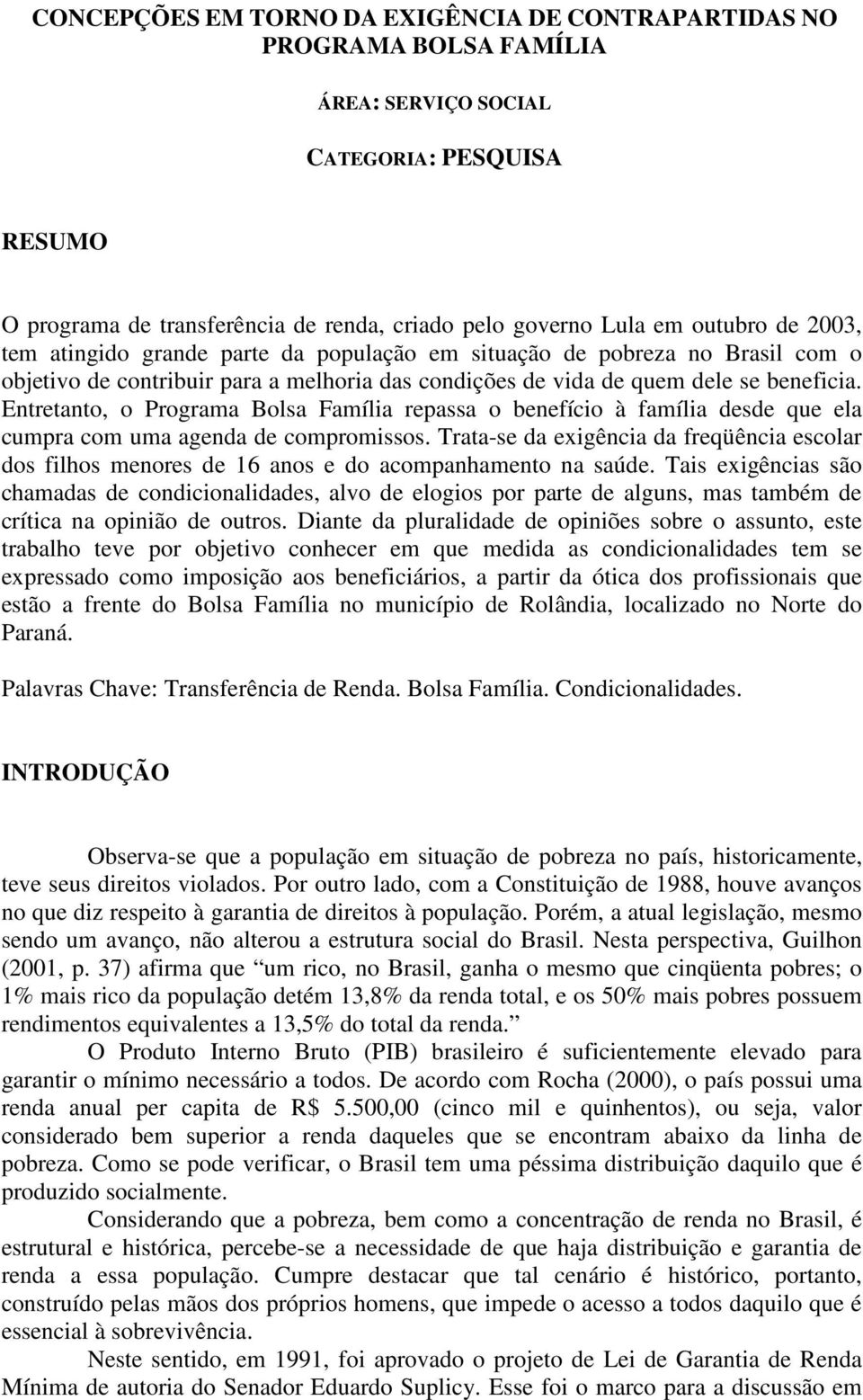 Entretanto, o Programa Bolsa Família repassa o benefício à família desde que ela cumpra com uma agenda de compromissos.