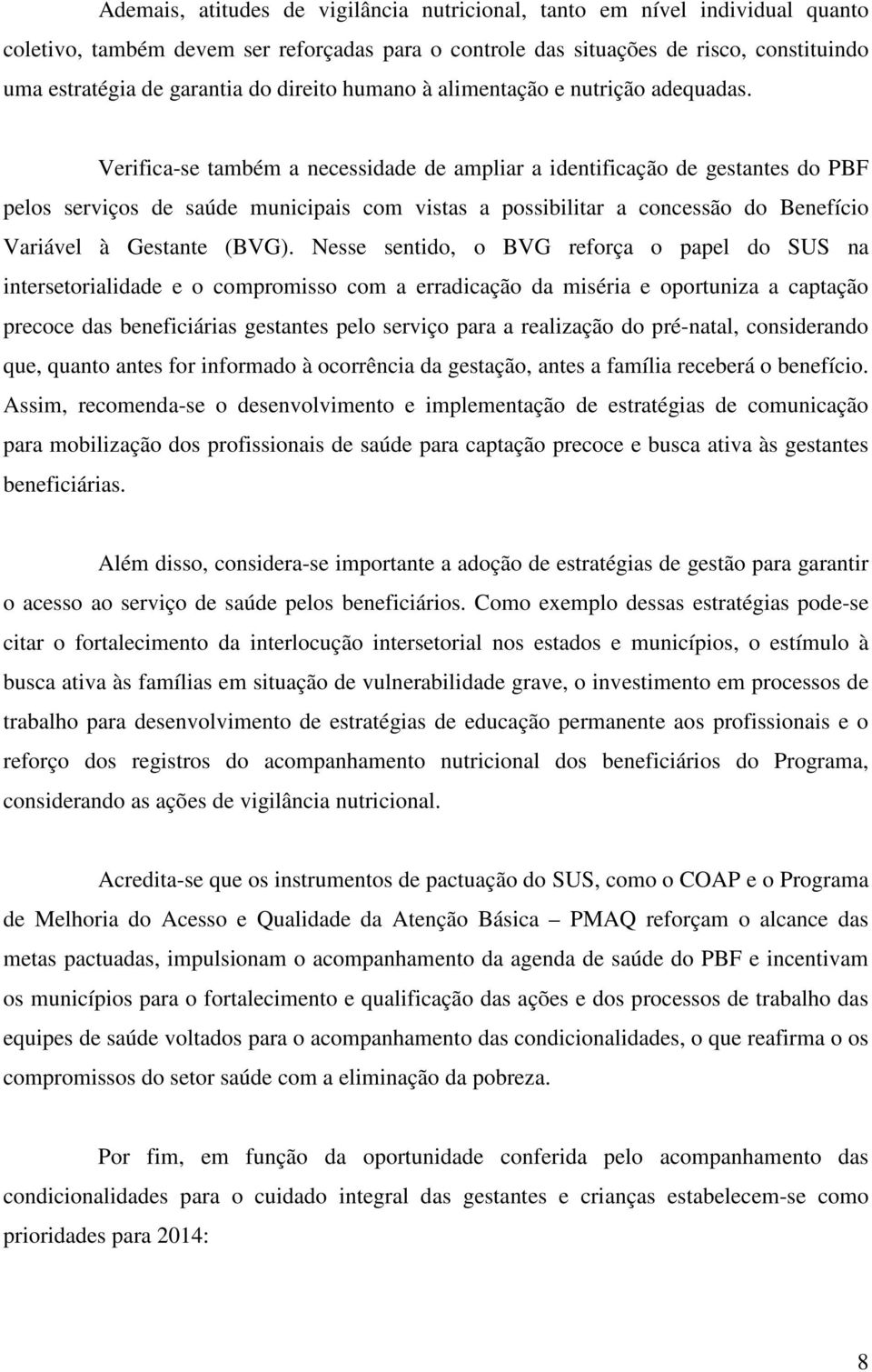 Verifica-se também a necessidade de ampliar a identificação de gestantes do PBF pelos serviços de saúde municipais com vistas a possibilitar a concessão do Benefício Variável à Gestante (BVG).