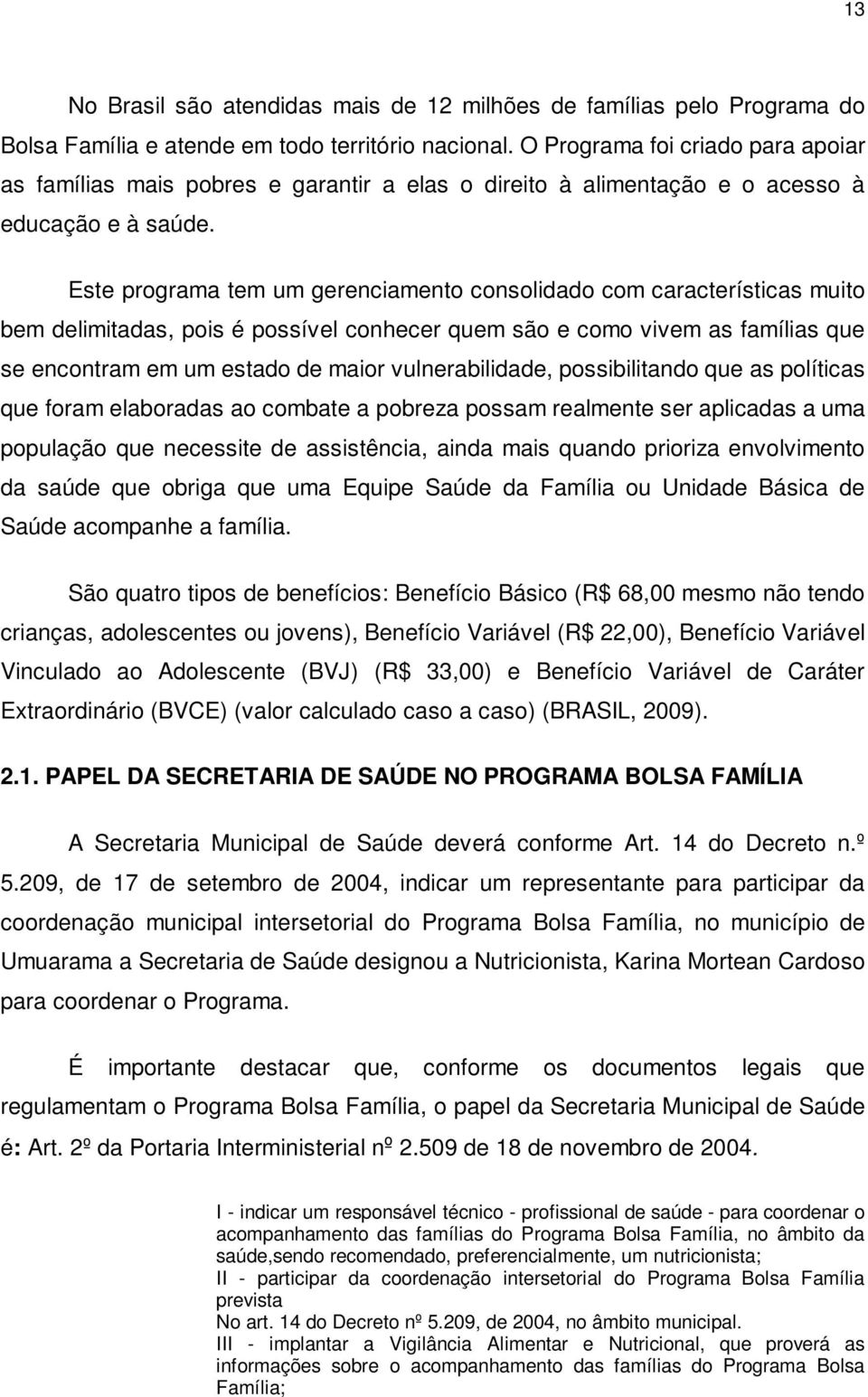 Este programa tem um gerenciamento consolidado com características muito bem delimitadas, pois é possível conhecer quem são e como vivem as famílias que se encontram em um estado de maior