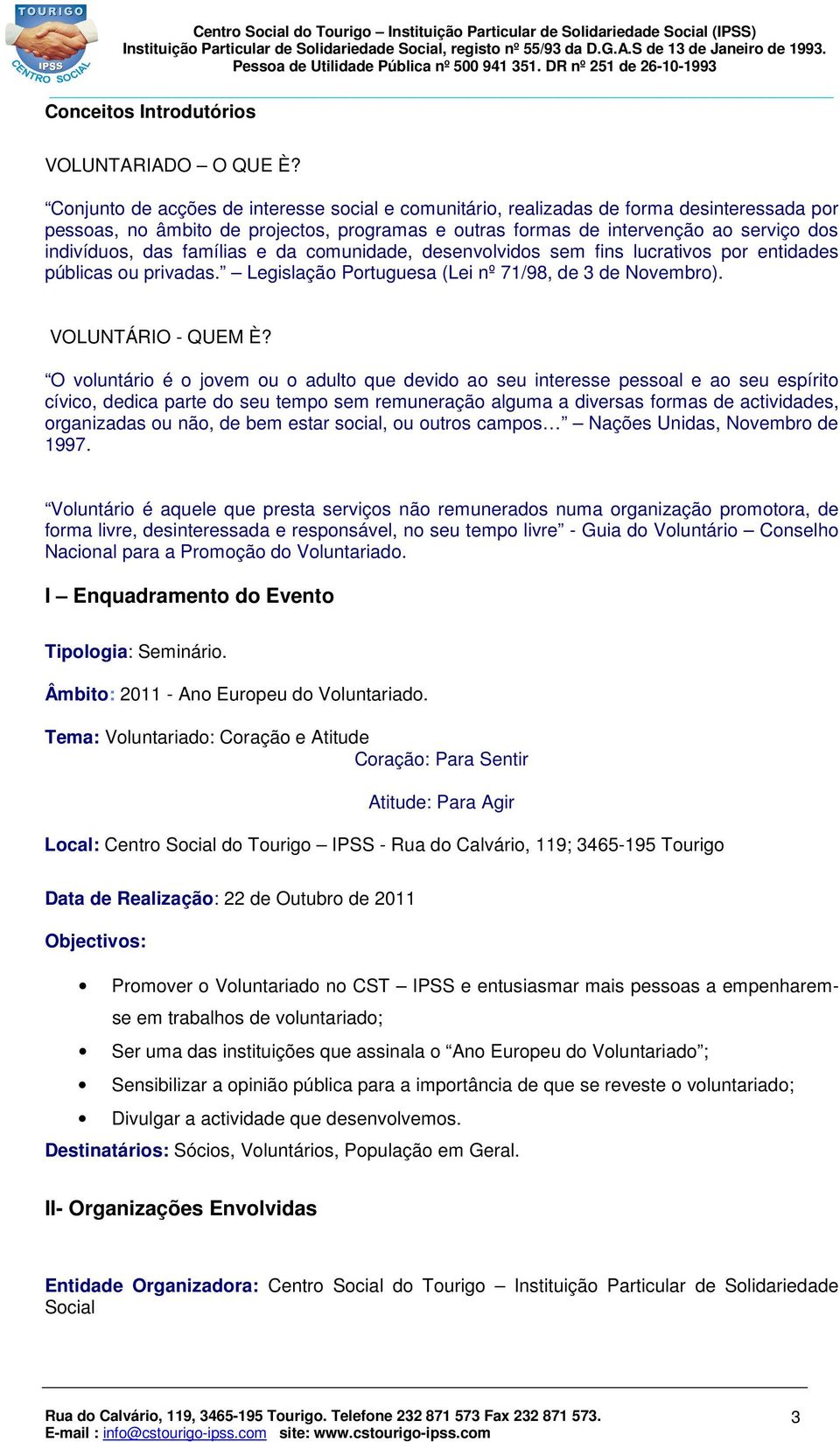 famílias e da comunidade, desenvolvidos sem fins lucrativos por entidades públicas ou privadas. Legislação Portuguesa (Lei nº 71/98, de 3 de Novembro). VOLUNTÁRIO - QUEM È?