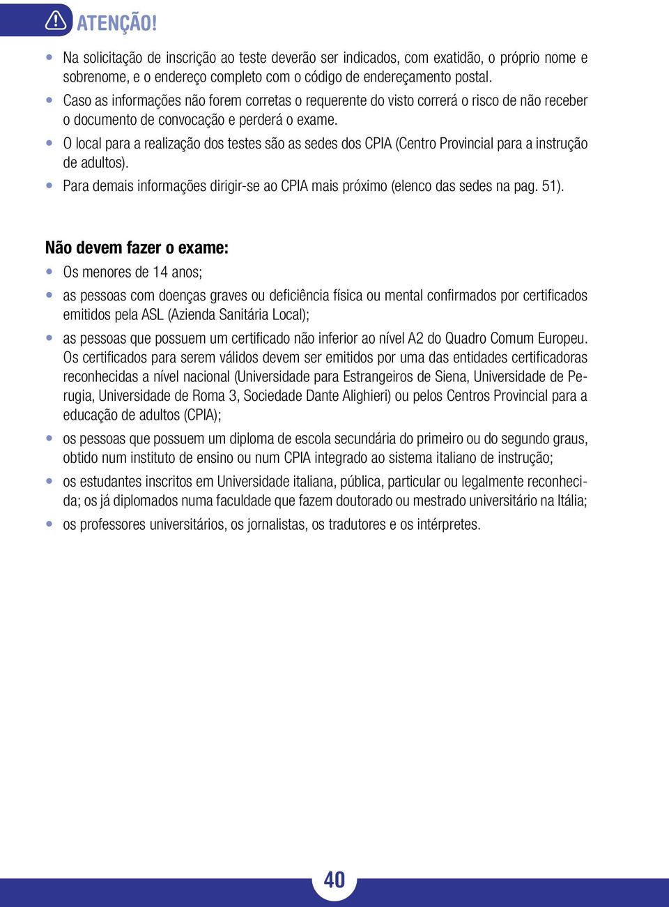 O local para a realização dos testes são as sedes dos CPIA (Centro Provincial para a instrução de adultos). Para demais informações dirigir-se ao CPIA mais próximo (elenco das sedes na pag. 51).