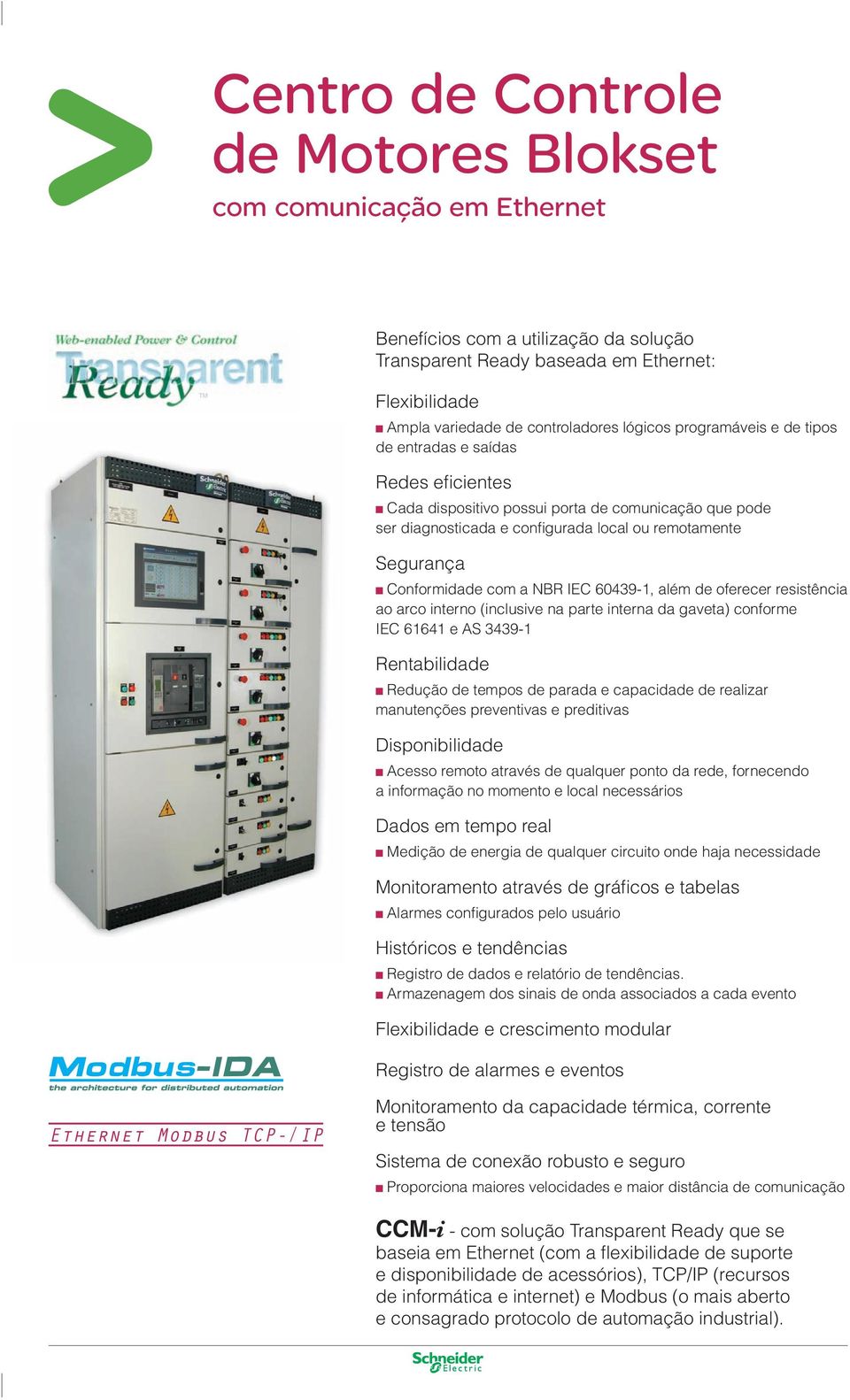 NBR IEC 60439-1, além de oferecer resistência ao arco interno (inclusive na parte interna da gaveta) conforme IEC 61641 e AS 3439-1 Rentabilidade Redução de tempos de parada e capacidade de realizar