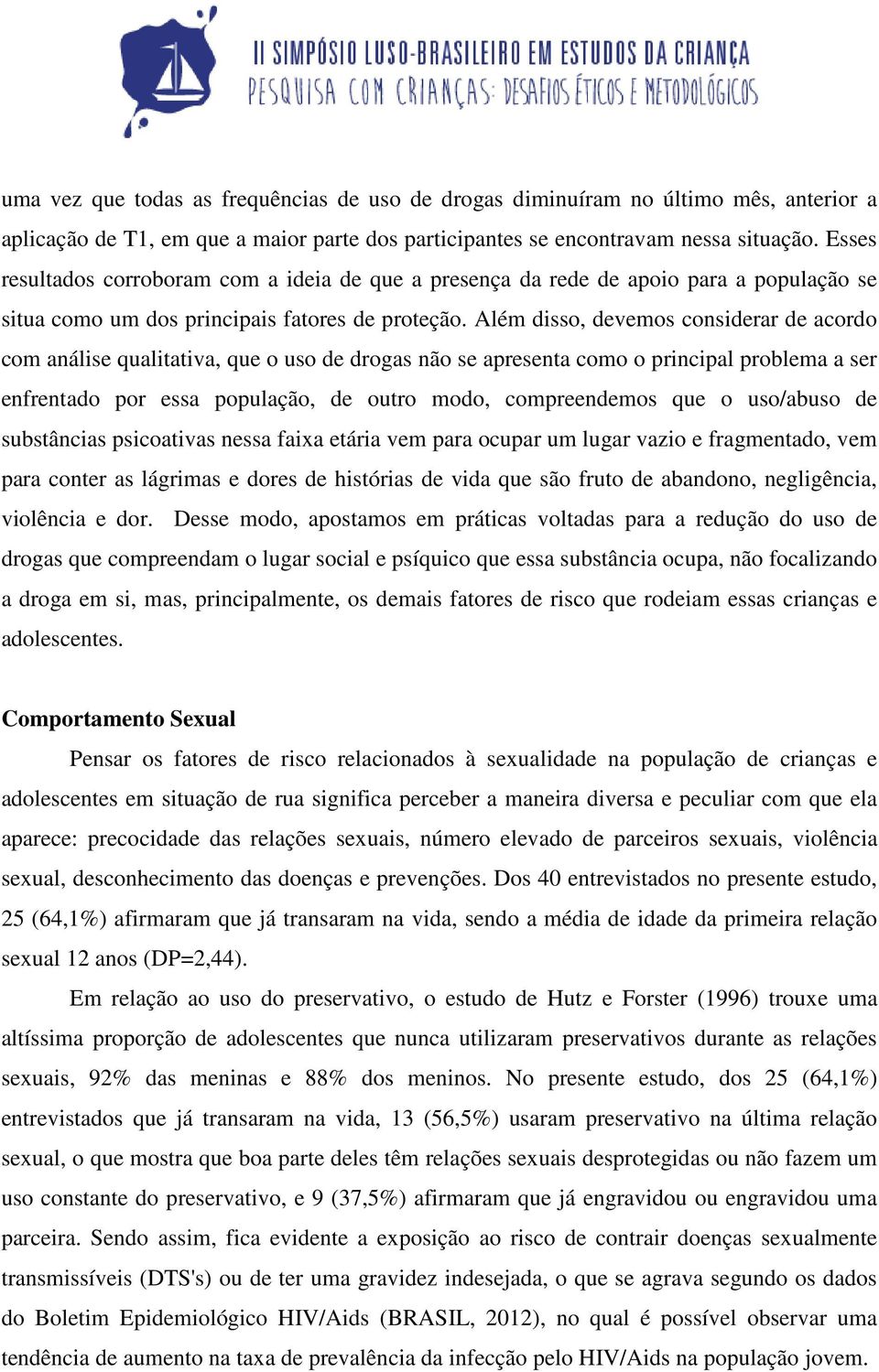 Além disso, devemos considerar de acordo com análise qualitativa, que o uso de drogas não se apresenta como o principal problema a ser enfrentado por essa população, de outro modo, compreendemos que