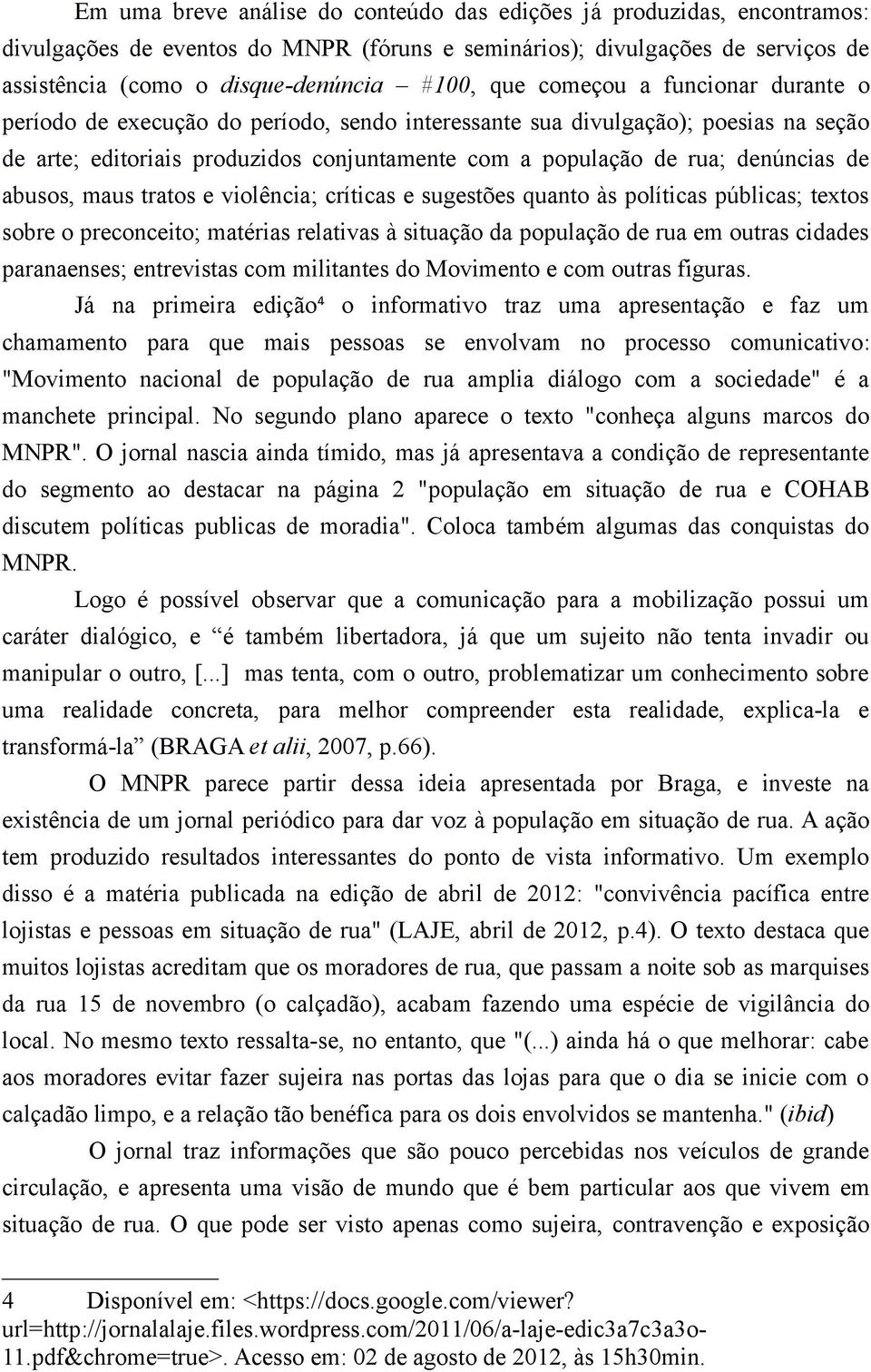 abusos, maus tratos e violência; críticas e sugestões quanto às políticas públicas; textos sobre o preconceito; matérias relativas à situação da população de rua em outras cidades paranaenses;