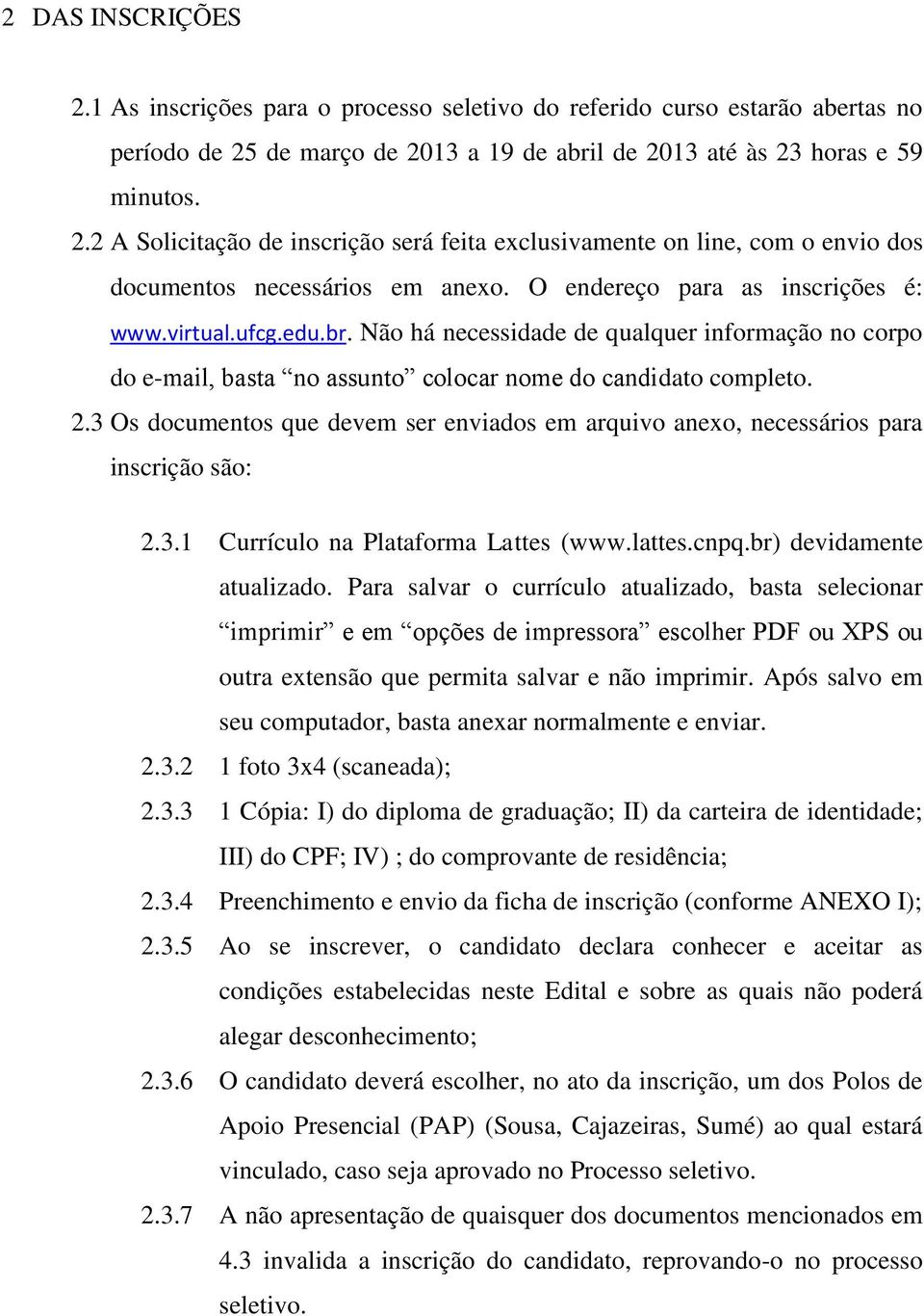 3 Os documentos que devem ser enviados em arquivo anexo, necessários para inscrição são: 2.3.1 Currículo na Plataforma Lattes (www.lattes.cnpq.br) devidamente atualizado.