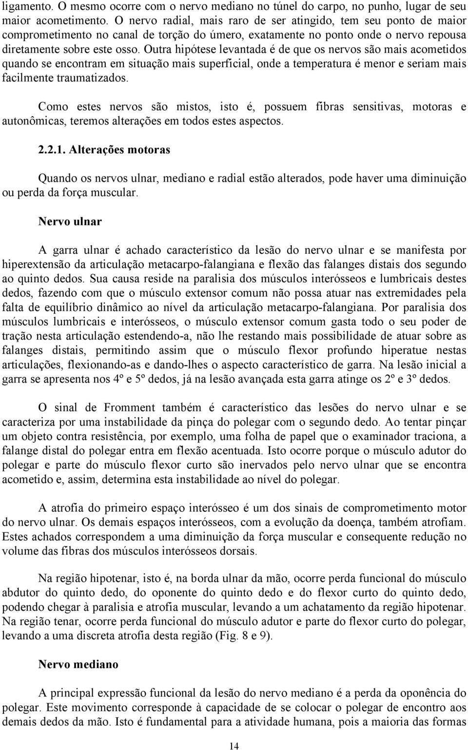 Outra hipótese levantada é de que os nervos são mais acometidos quando se encontram em situação mais superficial, onde a temperatura é menor e seriam mais facilmente traumatizados.