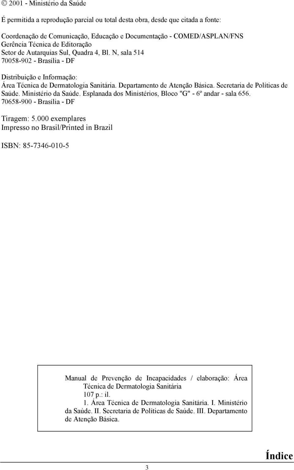 Secretaria de Políticas de Saúde. Ministério da Saúde. Esplanada dos Ministérios, Bloco "G" - 6º andar - sala 656. 70658-900 - Brasília - DF Tiragem: 5.