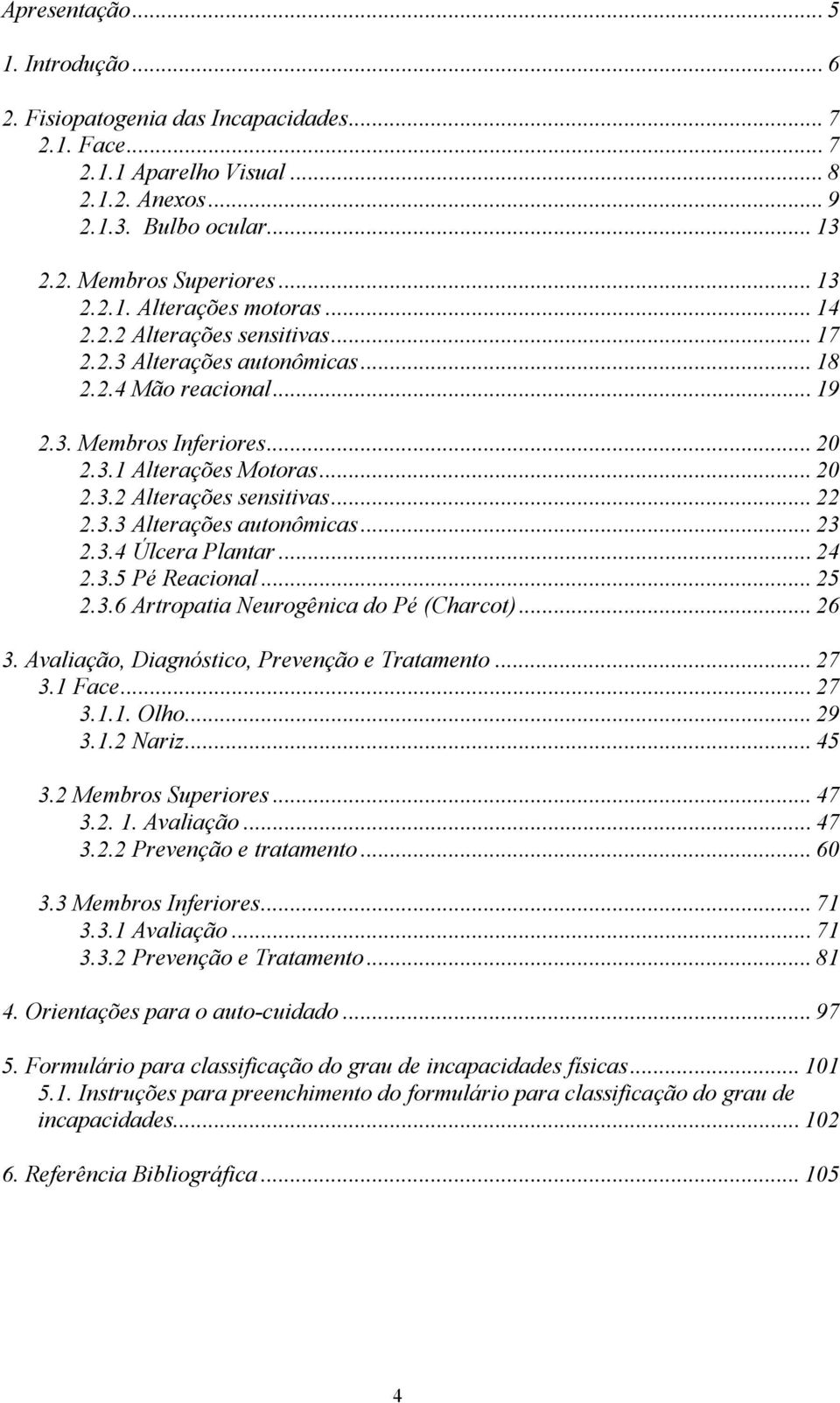 3.4 Úlcera Plantar... 24 2.3.5 Pé Reacional... 25 2.3.6 Artropatia Neurogênica do Pé (Charcot)... 26 3. Avaliação, Diagnóstico, Prevenção e Tratamento... 27 3.1 Face... 27 3.1.1. Olho... 29 3.1.2 Nariz.