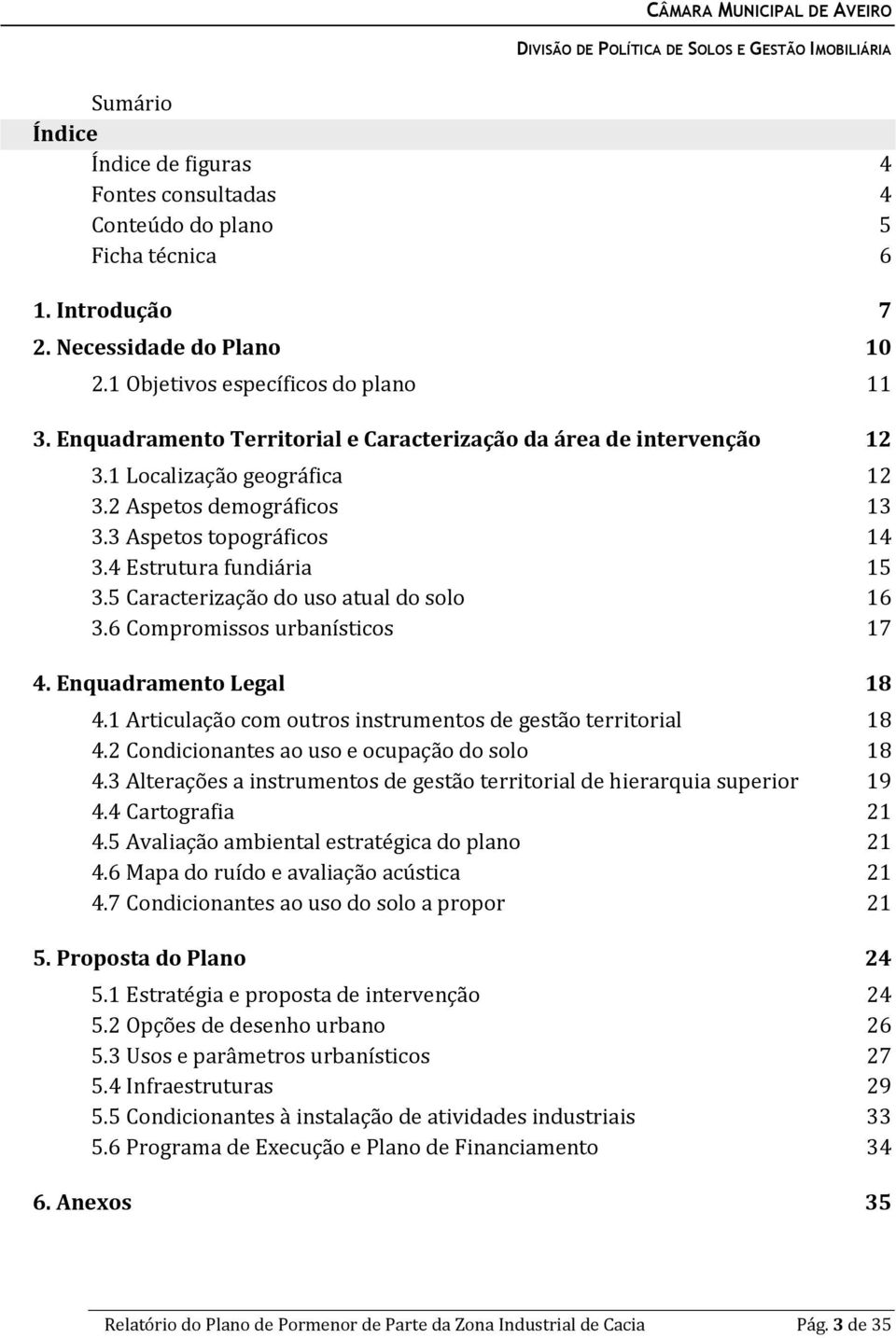 5 Caracterização do uso atual do solo... 16 3.6 Compromissos urbanísticos... 17 4. Enquadramento Legal... 18 4.1 Articulação com outros instrumentos de gestão territorial... 18 4.2 Condicionantes ao uso e ocupação do solo.