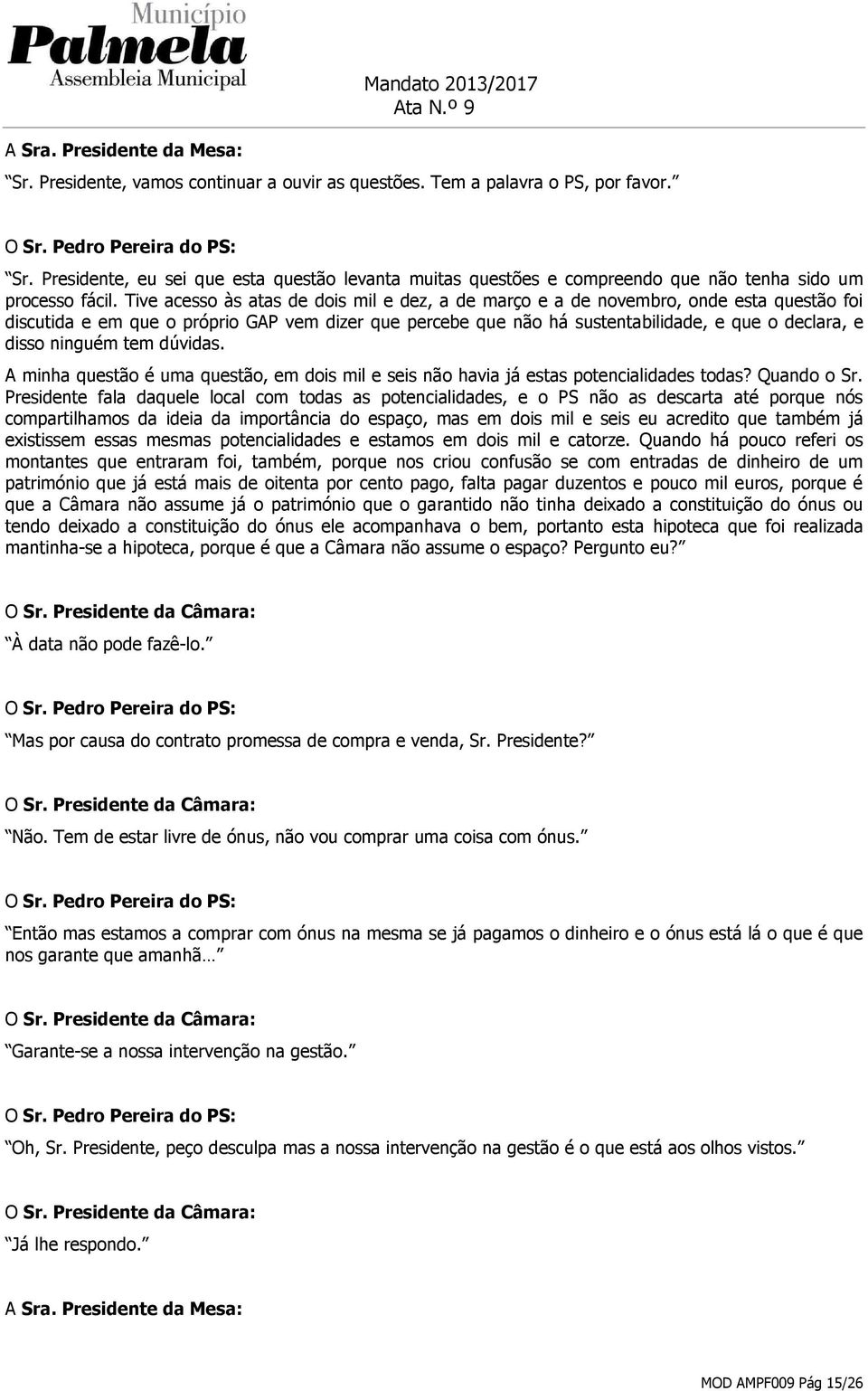 Tive acesso às atas de dois mil e dez, a de março e a de novembro, onde esta questão foi discutida e em que o próprio GAP vem dizer que percebe que não há sustentabilidade, e que o declara, e disso