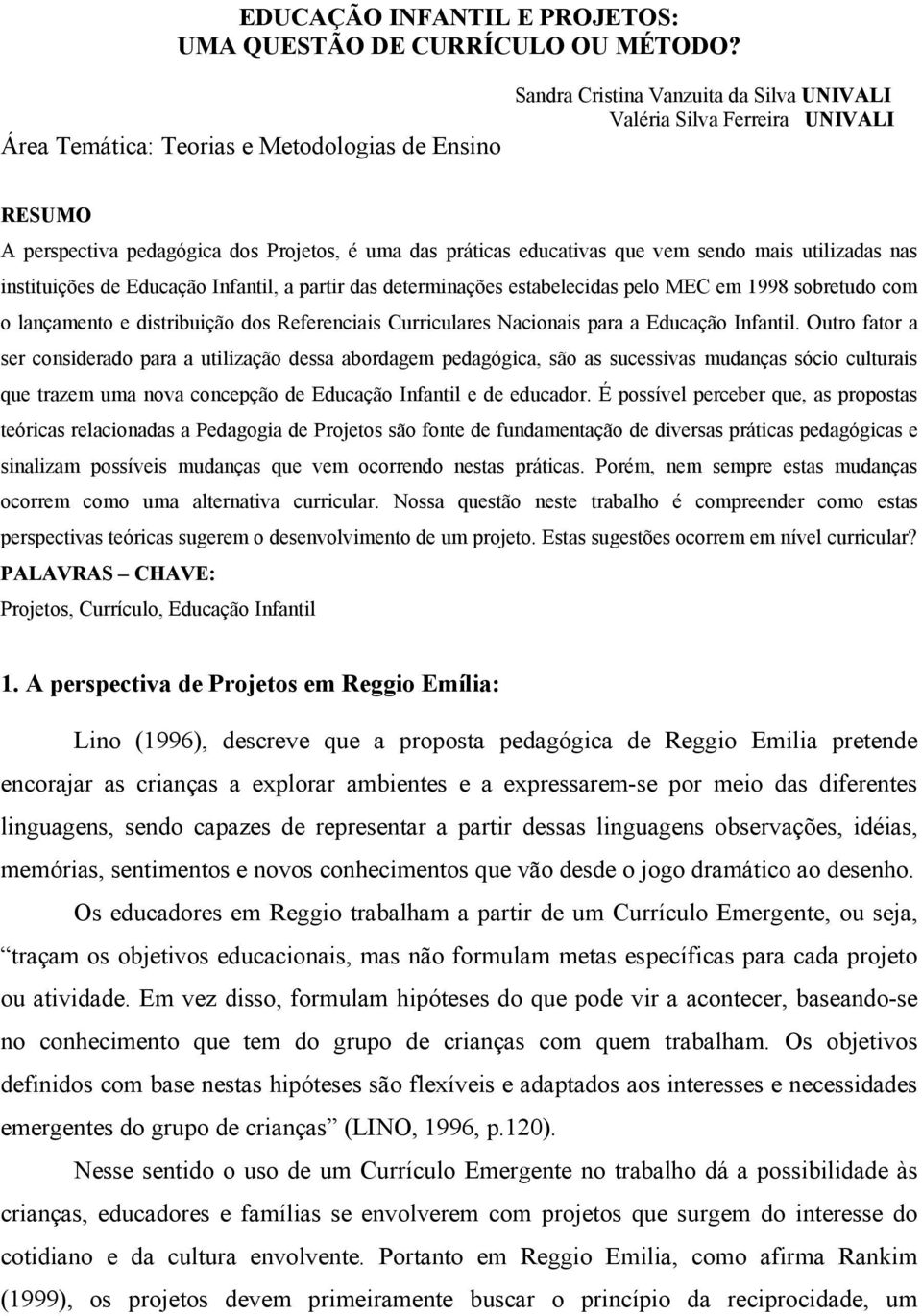 que vem sendo mais utilizadas nas instituições de Educação Infantil, a partir das determinações estabelecidas pelo MEC em 1998 sobretudo com o lançamento e distribuição dos Referenciais Curriculares