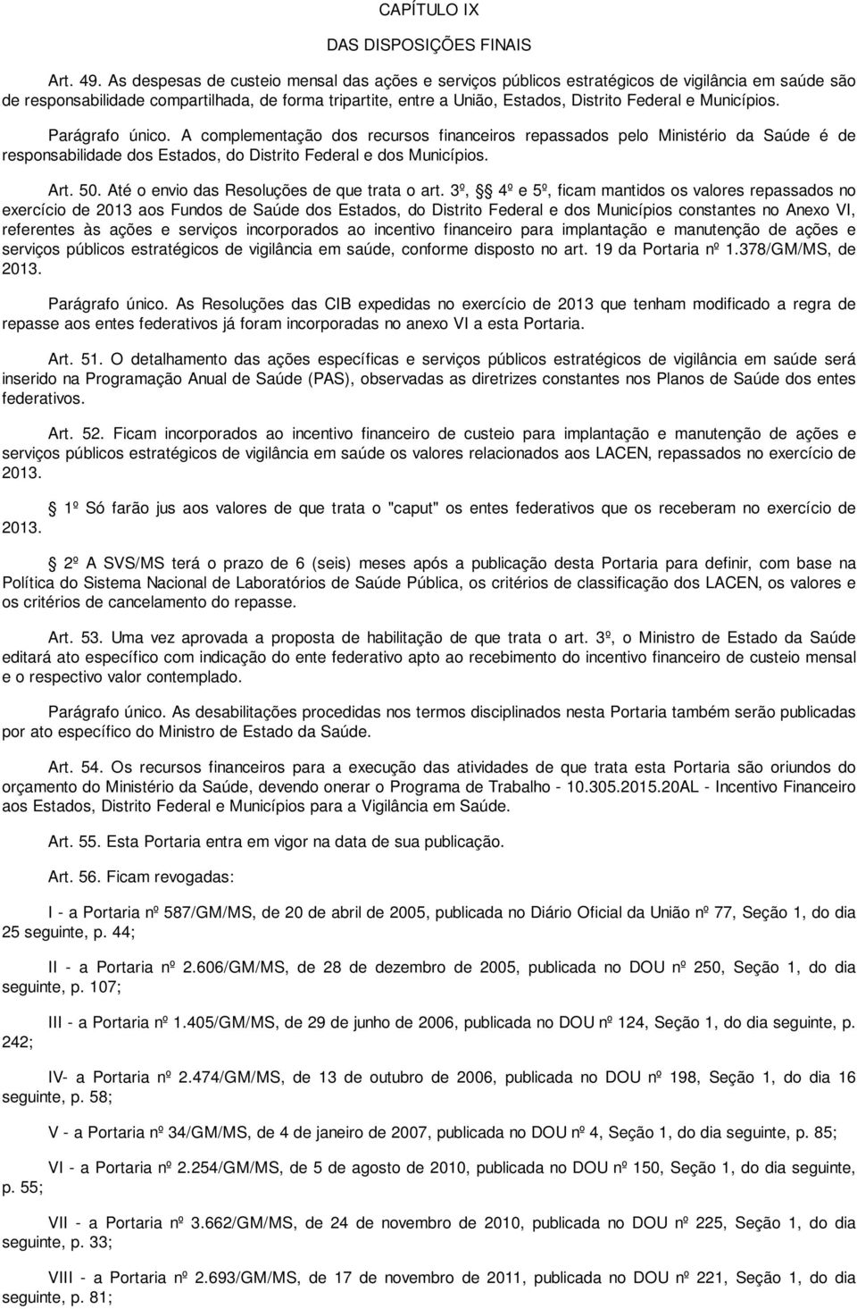 Municípios. Parágrafo único. A complementação dos recursos financeiros repassados pelo Ministério da Saúde é de responsabilidade dos Estados, do Distrito Federal e dos Municípios. Art. 50.