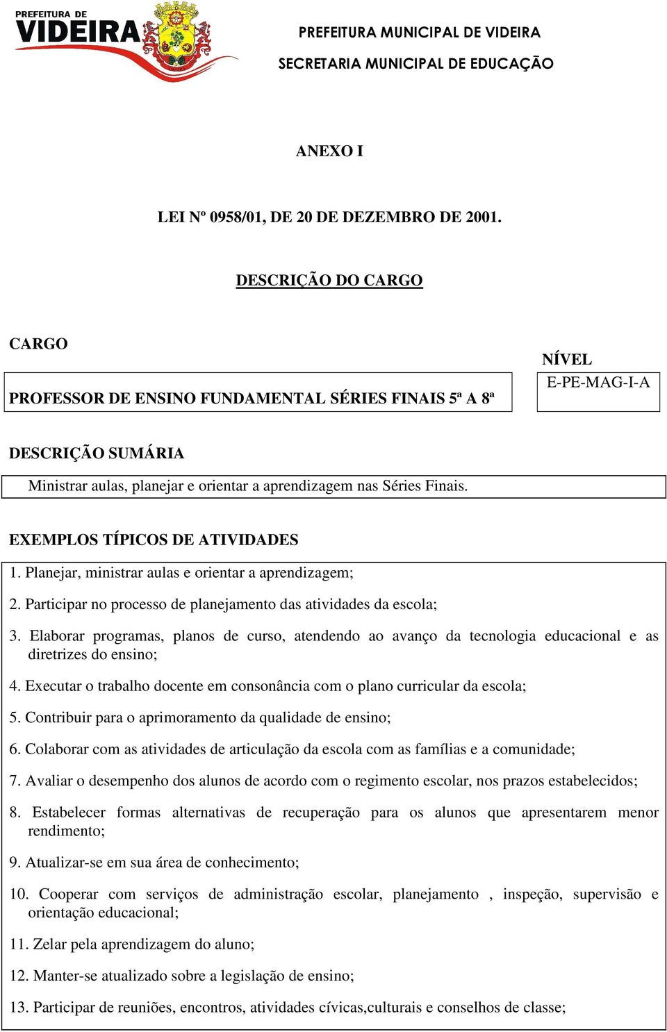 EXEMPLOS TÍPICOS DE ATIVIDADES 1. Planejar, ministrar aulas e orientar a aprendizagem; 2. Participar no processo de planejamento das atividades da escola; 3.