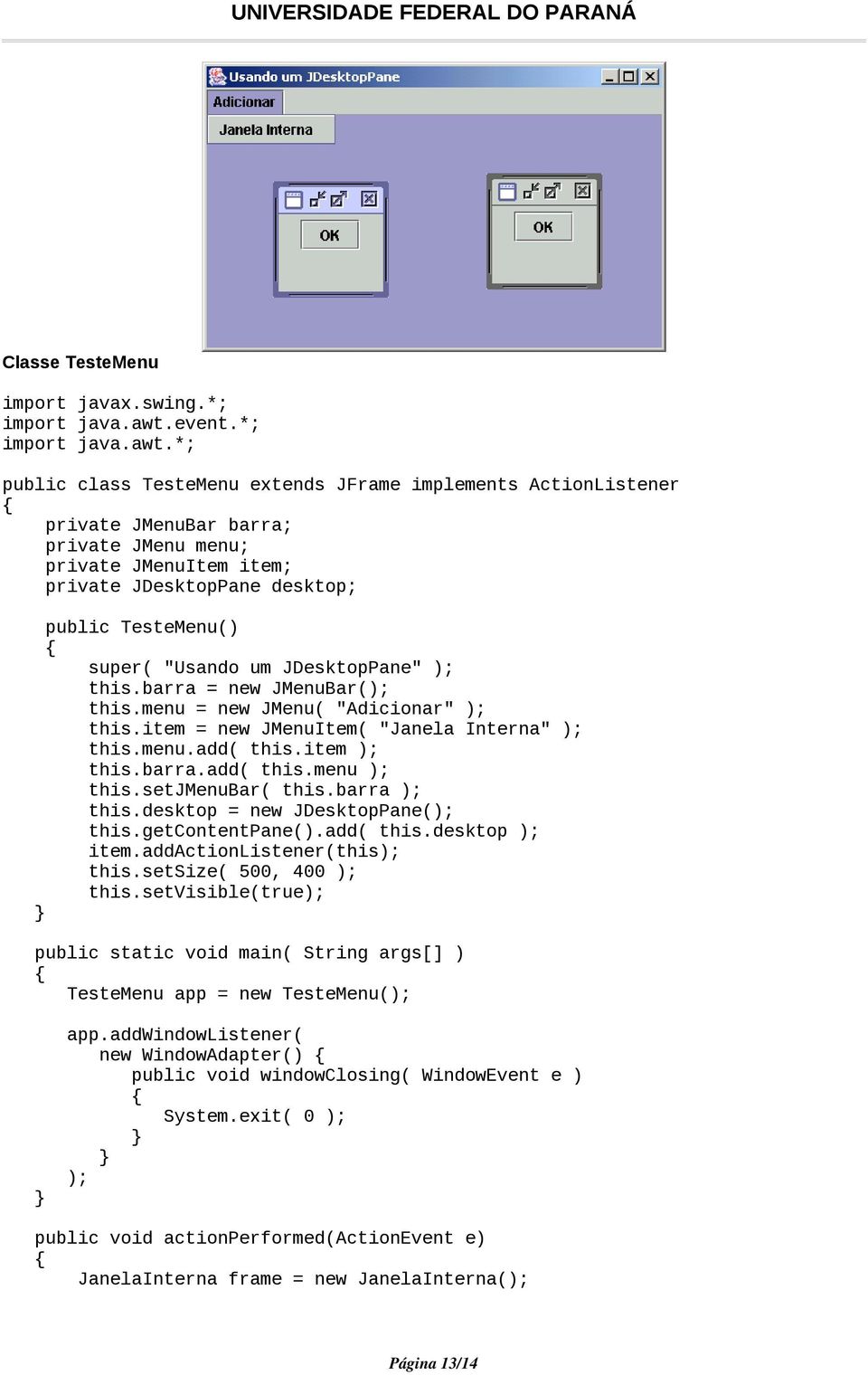 um JDesktopPane" ); this.barra = new JMenuBar(); this.menu = new JMenu( "Adicionar" ); this.item = new JMenuItem( "Janela Interna" ); this.menu.add( this.item ); this.barra.add( this.menu ); this.