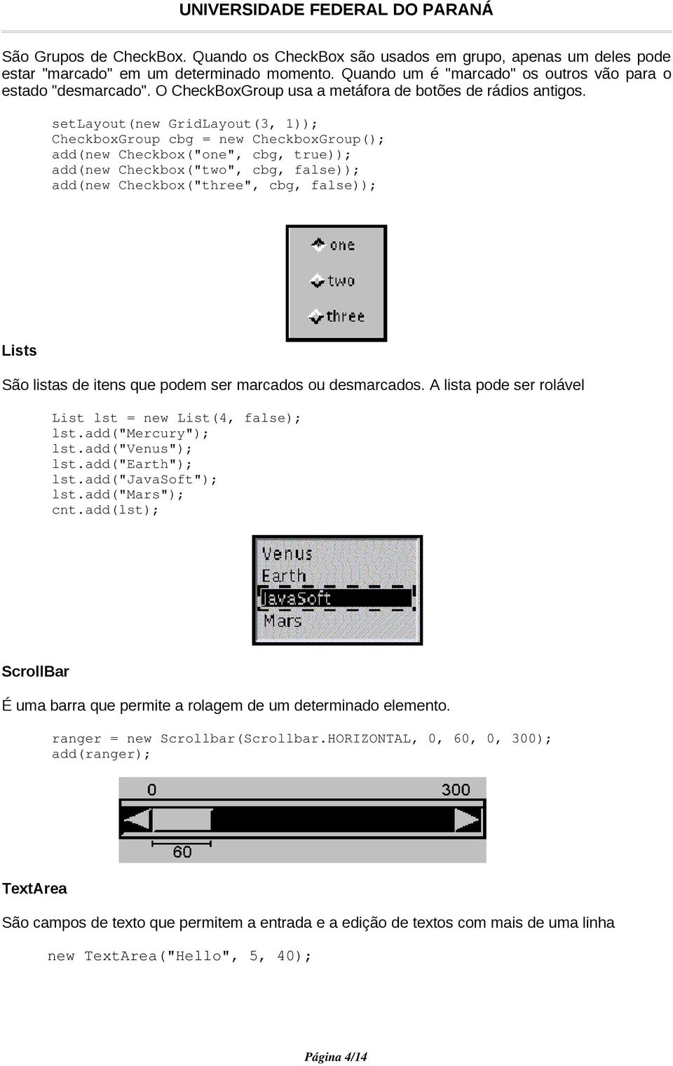 setlayout(new GridLayout(3, 1)); CheckboxGroup cbg = new CheckboxGroup(); add(new Checkbox("one", cbg, true)); add(new Checkbox("two", cbg, false)); add(new Checkbox("three", cbg, false)); Lists São