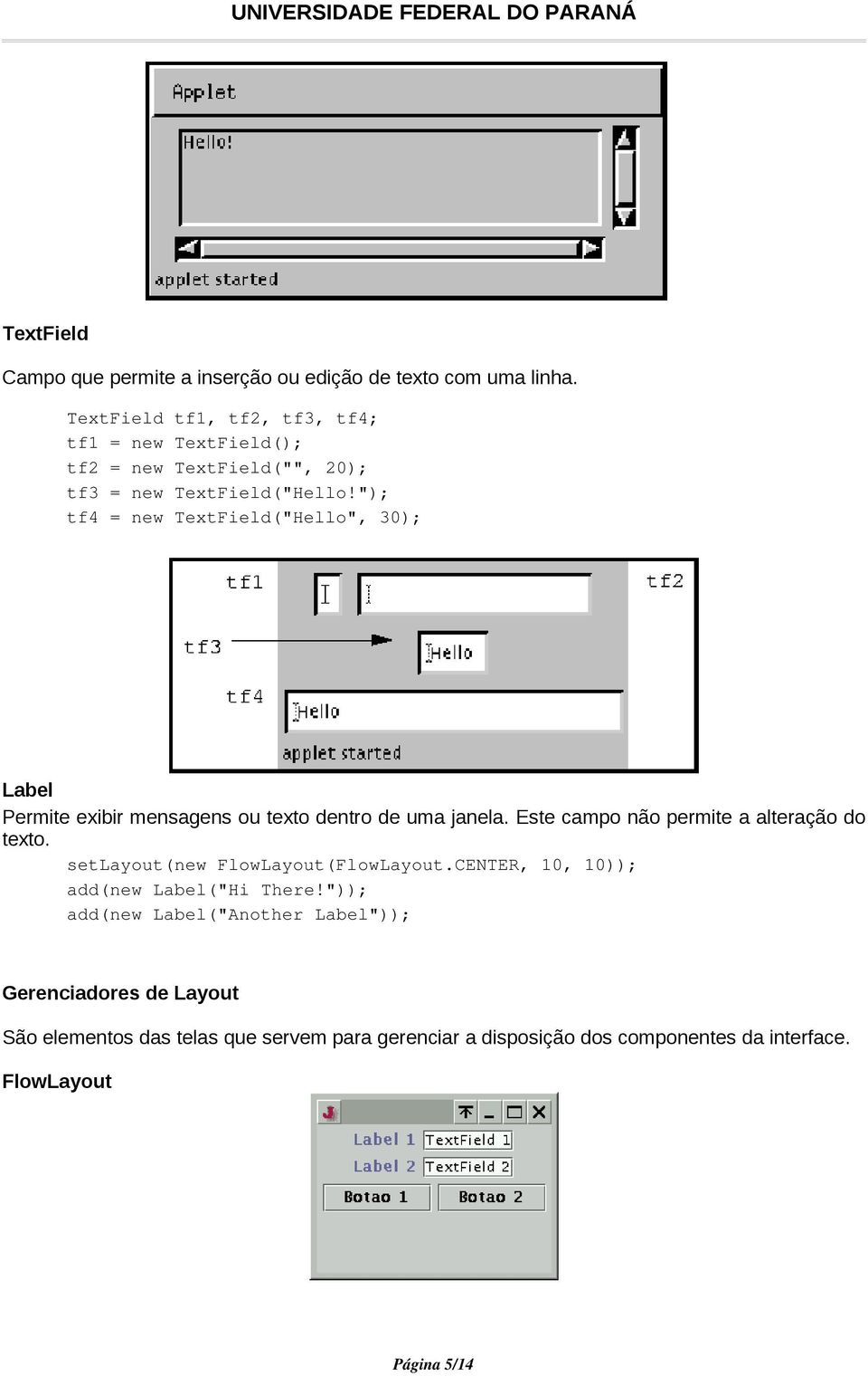 "); tf4 = new TextField("Hello", 30); Label Permite exibir mensagens ou texto dentro de uma janela. Este campo não permite a alteração do texto.