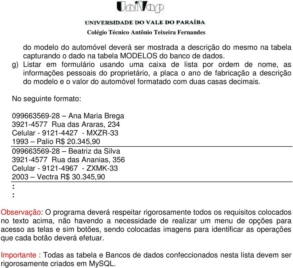 duas casas decimais. No seguinte formato 099663569-28 Ana Maria Brega 3921-4577 Rua das Araras, 234 Celular - 9121-4427 - MXZR-33 1993 Palio R$ 20.