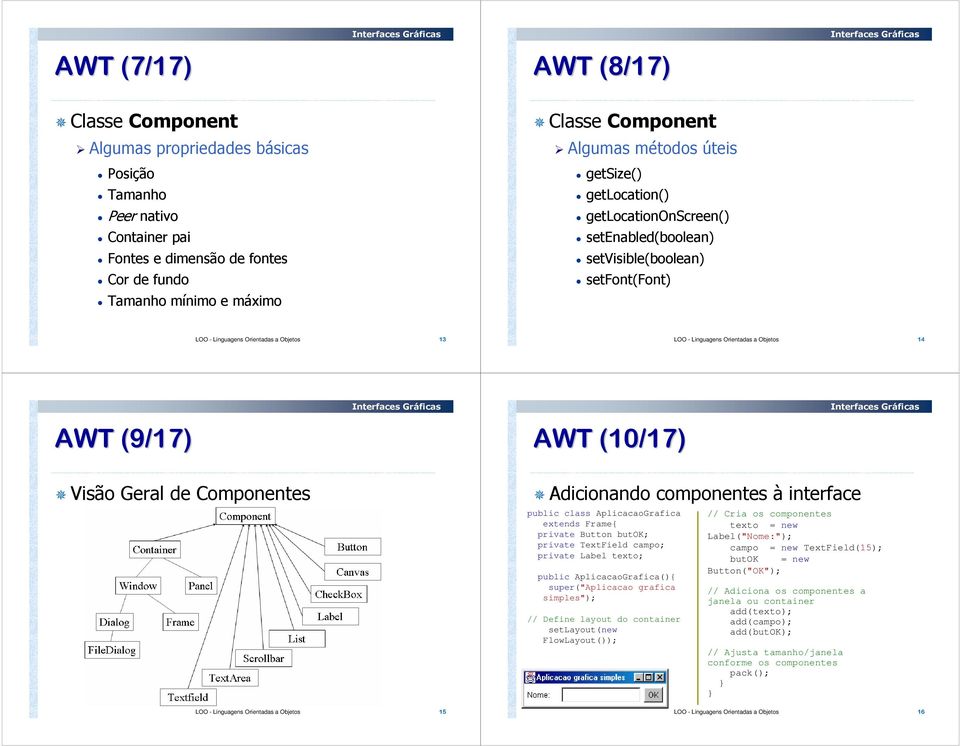 (9/17) AWT (10/17) Visão Geral de Componentes LOO - Linguagens Orientadas a Objetos 15 Adicionando componentes à interface public class AplicacaoGrafica extends Frame{ private Button butok; private