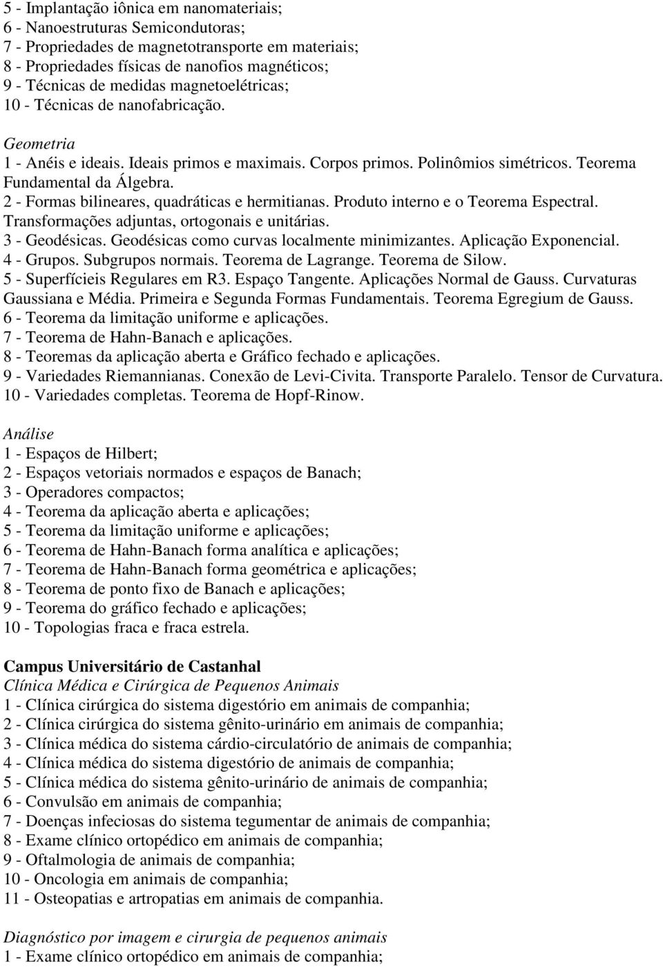 2 - Formas bilineares, quadráticas e hermitianas. Produto interno e o Teorema Espectral. Transformações adjuntas, ortogonais e unitárias. 3 - Geodésicas.