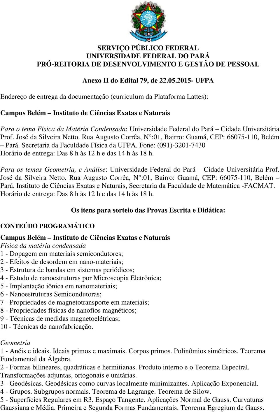 do Pará Cidade Universitária Prof. José da Silveira Netto. Rua Augusto Corrêa, N :01, Bairro: Guamá, CEP: 66075-110, Belém Pará. Secretaria da Faculdade Física da UFPA.