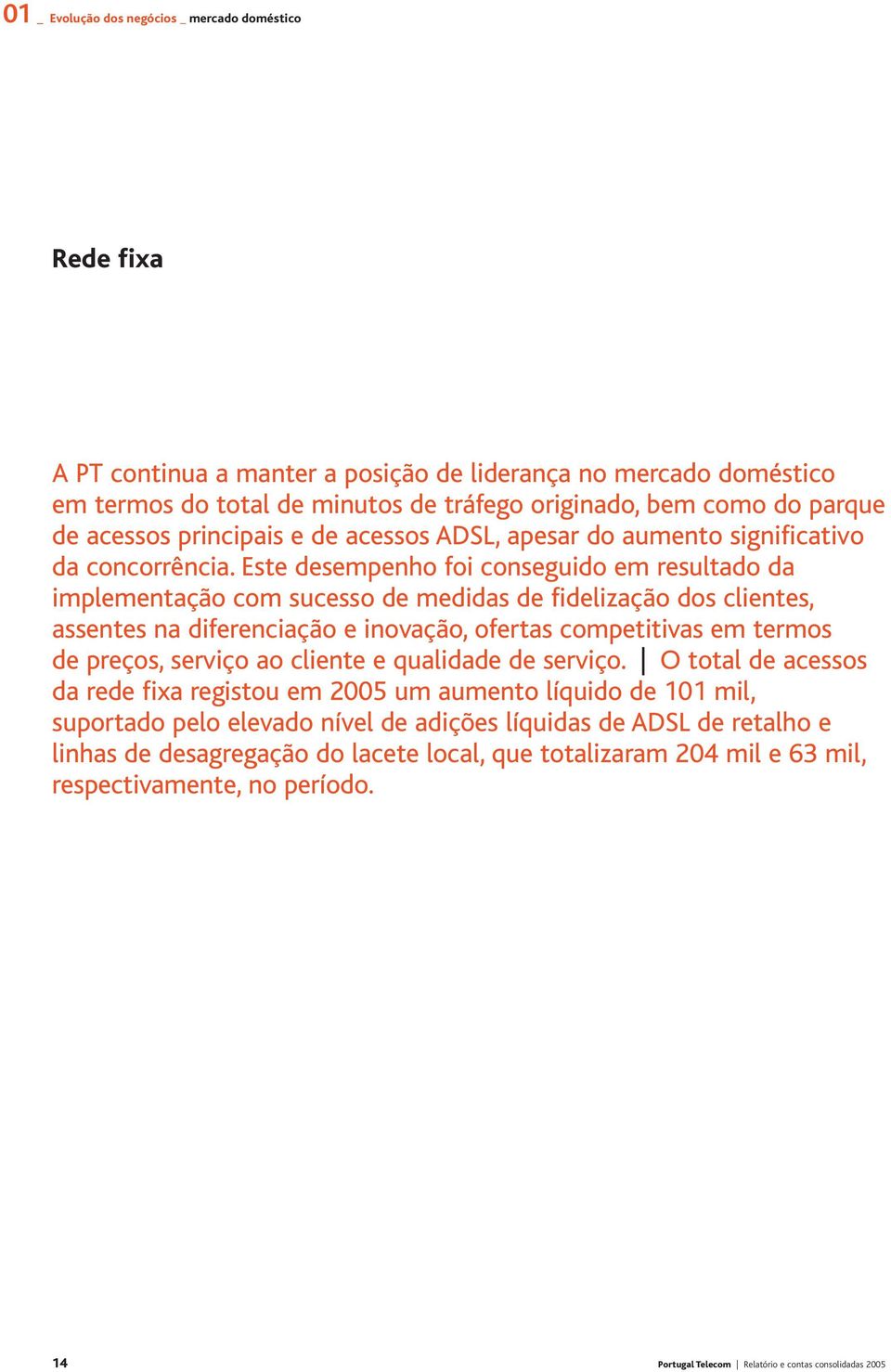 Este desempenho foi conseguido em resultado da implementação com sucesso de medidas de fidelização dos clientes, assentes na diferenciação e inovação, ofertas competitivas em termos de preços,