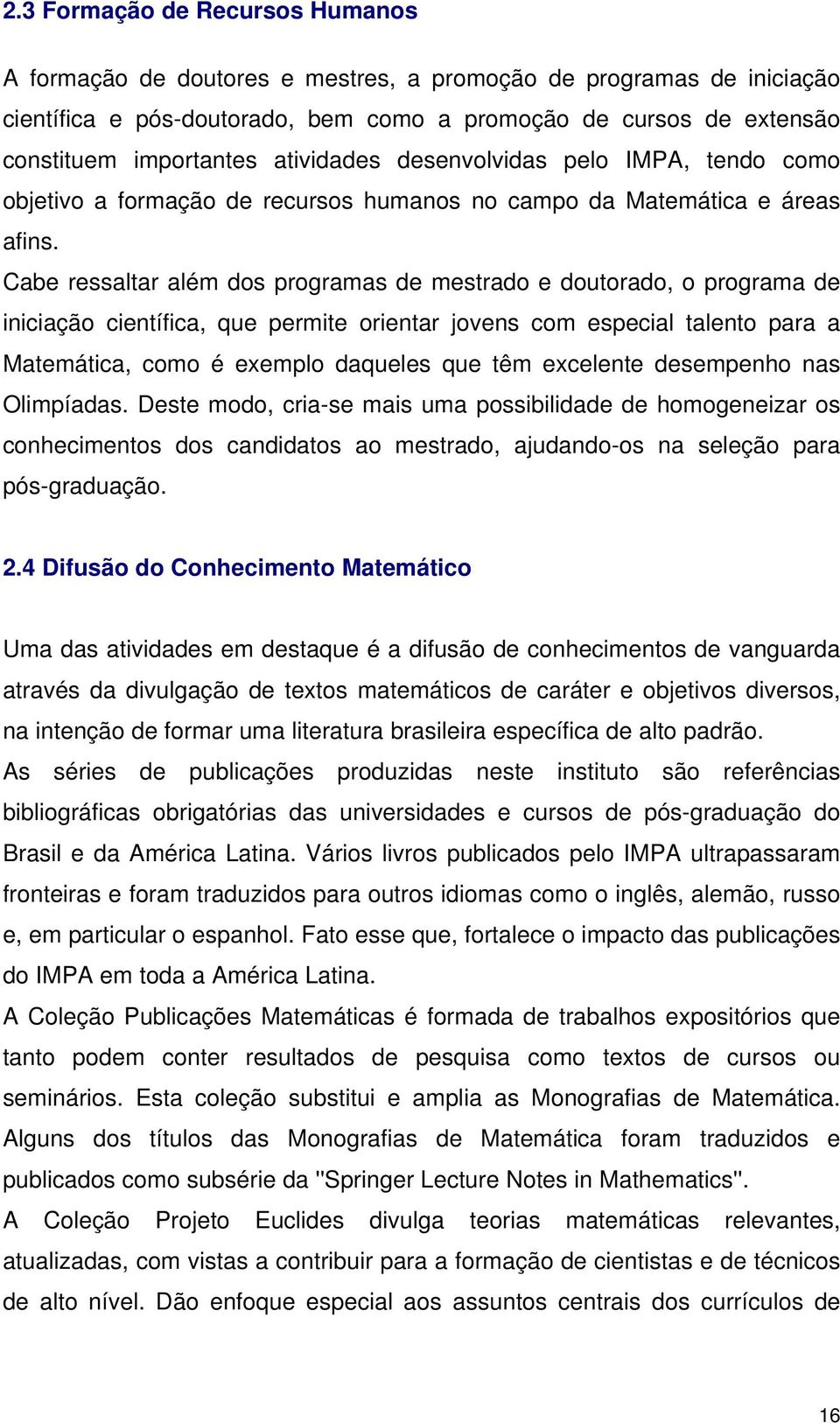 Cabe ressaltar além dos programas de mestrado e doutorado, o programa de iniciação científica, que permite orientar jovens com especial talento para a Matemática, como é exemplo daqueles que têm