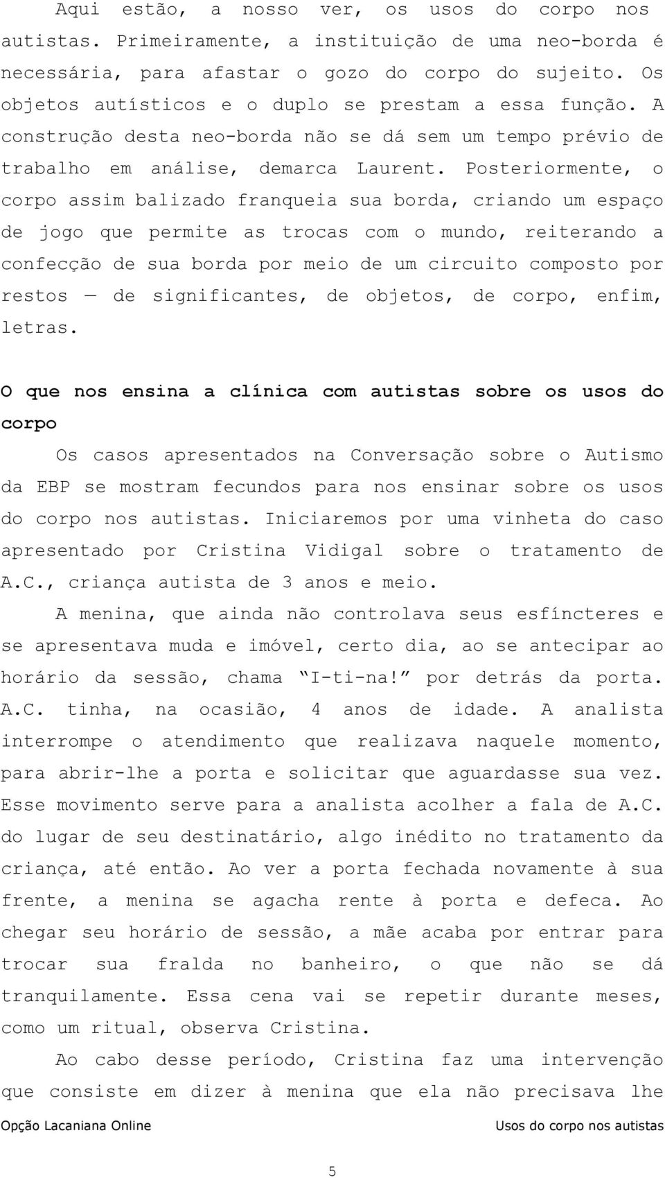 Posteriormente, o corpo assim balizado franqueia sua borda, criando um espaço de jogo que permite as trocas com o mundo, reiterando a confecção de sua borda por meio de um circuito composto por