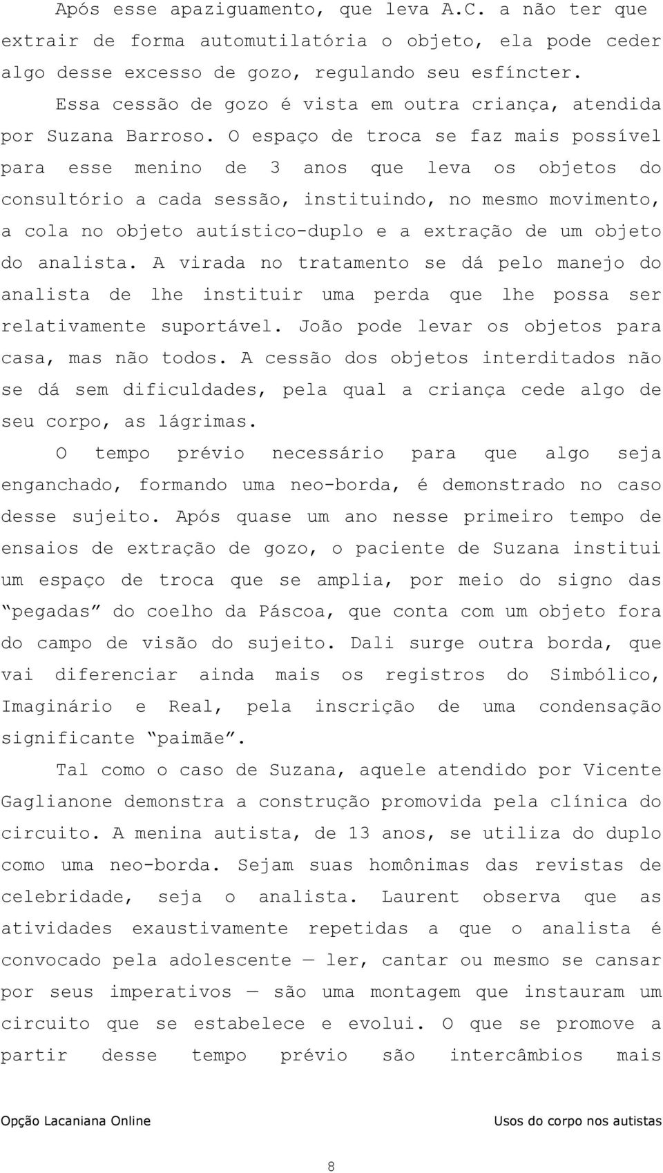 O espaço de troca se faz mais possível para esse menino de 3 anos que leva os objetos do consultório a cada sessão, instituindo, no mesmo movimento, a cola no objeto autístico-duplo e a extração de