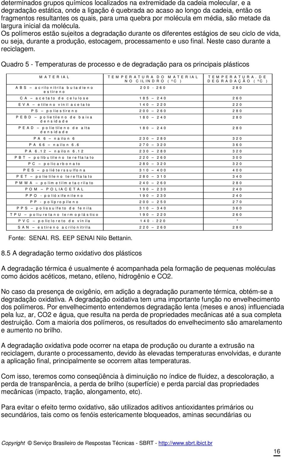 Os polímeros estão sujeitos a degradação durante os diferentes estágios de seu ciclo de vida, ou seja, durante a produção, estocagem, processamento e uso final. Neste caso durante a reciclagem.