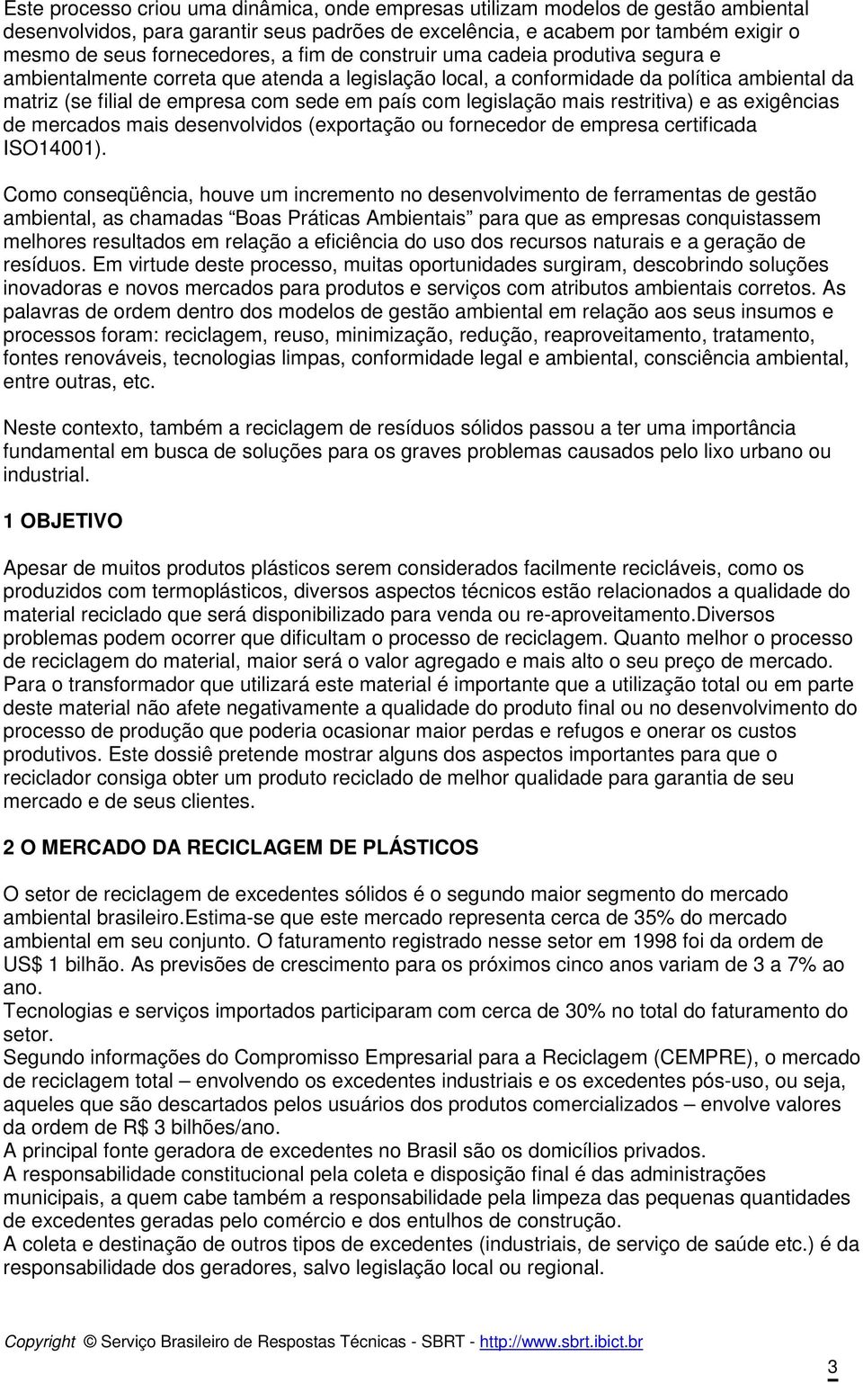 legislação mais restritiva) e as exigências de mercados mais desenvolvidos (exportação ou fornecedor de empresa certificada ISO14001).