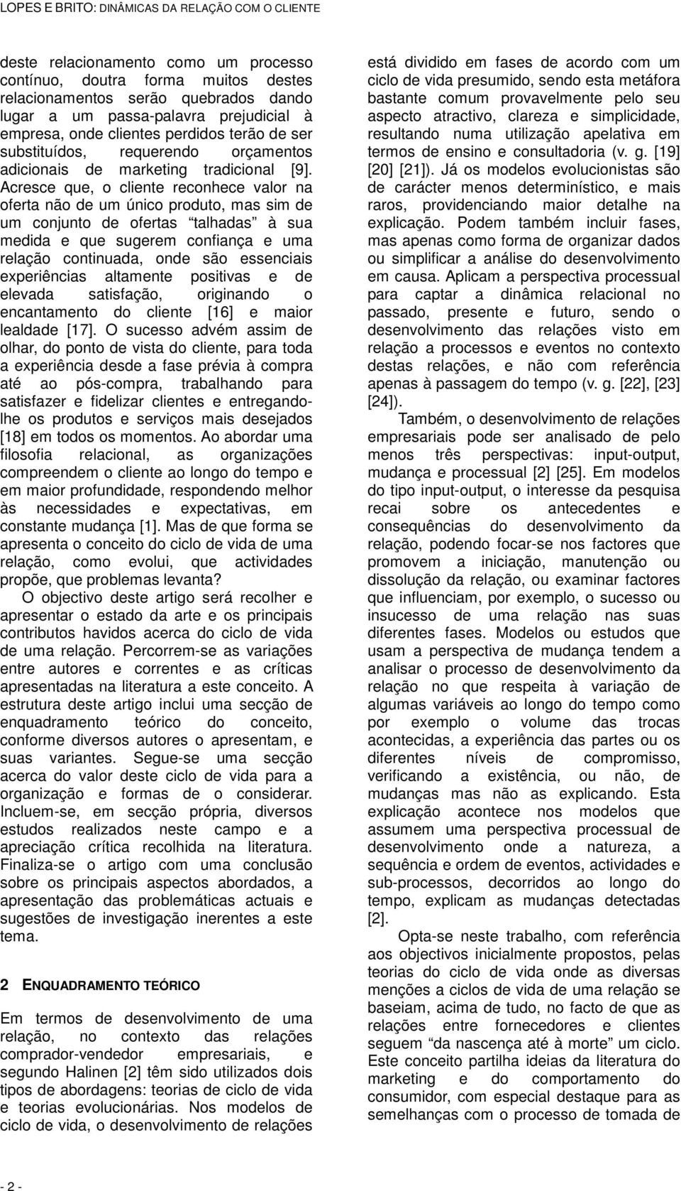 Acresce que, o cliente reconhece valor na oferta não de um único produto, mas sim de um conjunto de ofertas talhadas à sua medida e que sugerem confiança e uma relação continuada, onde são essenciais