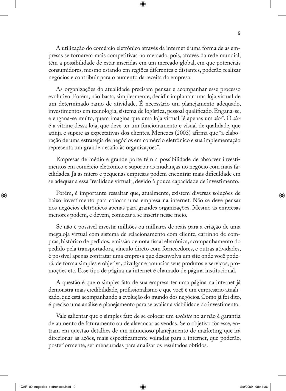 As organizações da atualidade precisam pensar e acompanhar esse processo evolutivo. Porém, não basta, simplesmente, decidir implantar uma loja virtual de um determinado ramo de atividade.