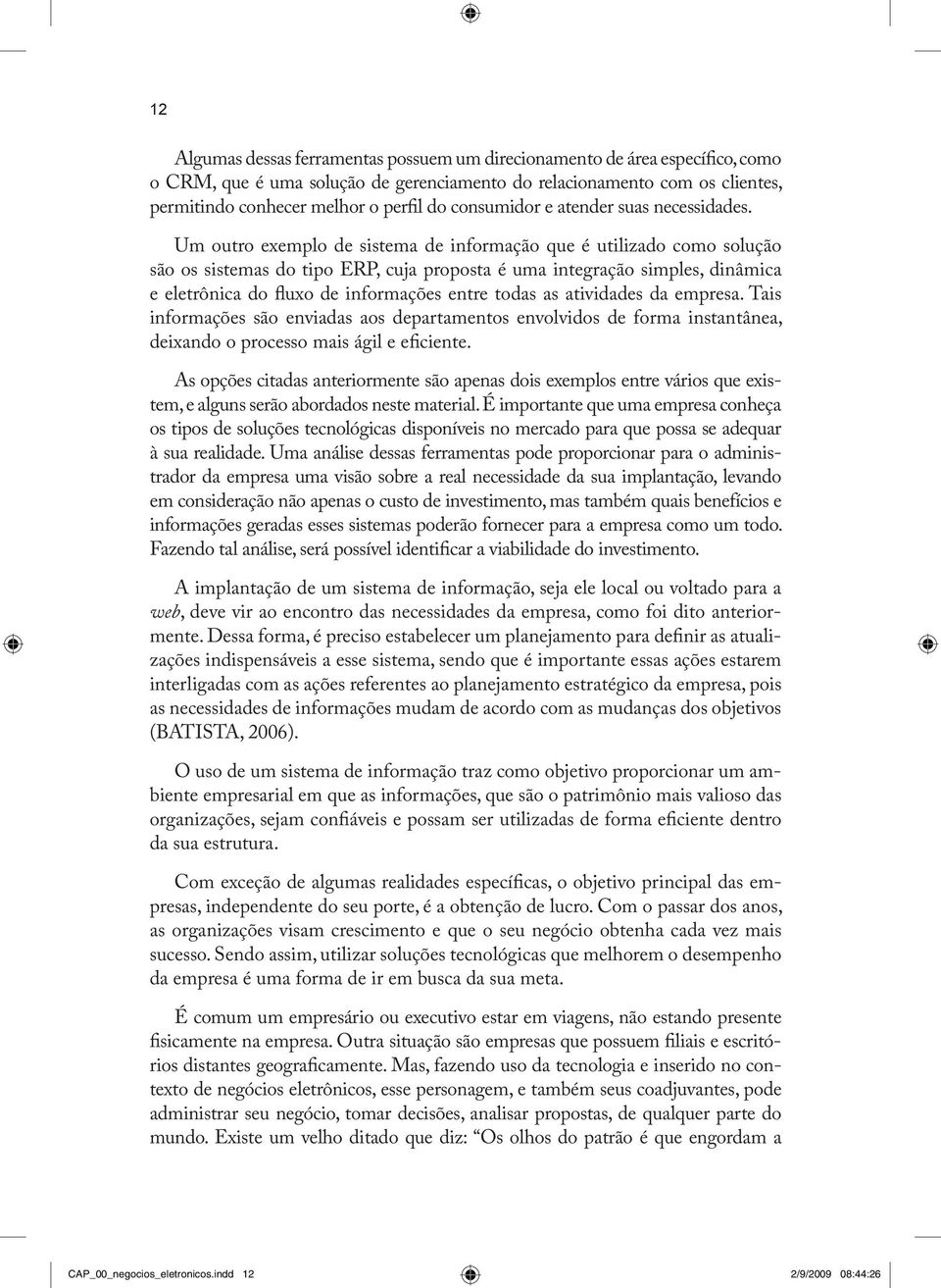 Um outro exemplo de sistema de informação que é utilizado como solução são os sistemas do tipo ERP, cuja proposta é uma integração simples, dinâmica e eletrônica do fluxo de informações entre todas