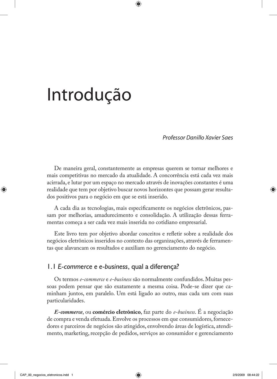 positivos para o negócio em que se está inserido. A cada dia as tecnologias, mais especificamente os negócios eletrônicos, passam por melhorias, amadurecimento e consolidação.