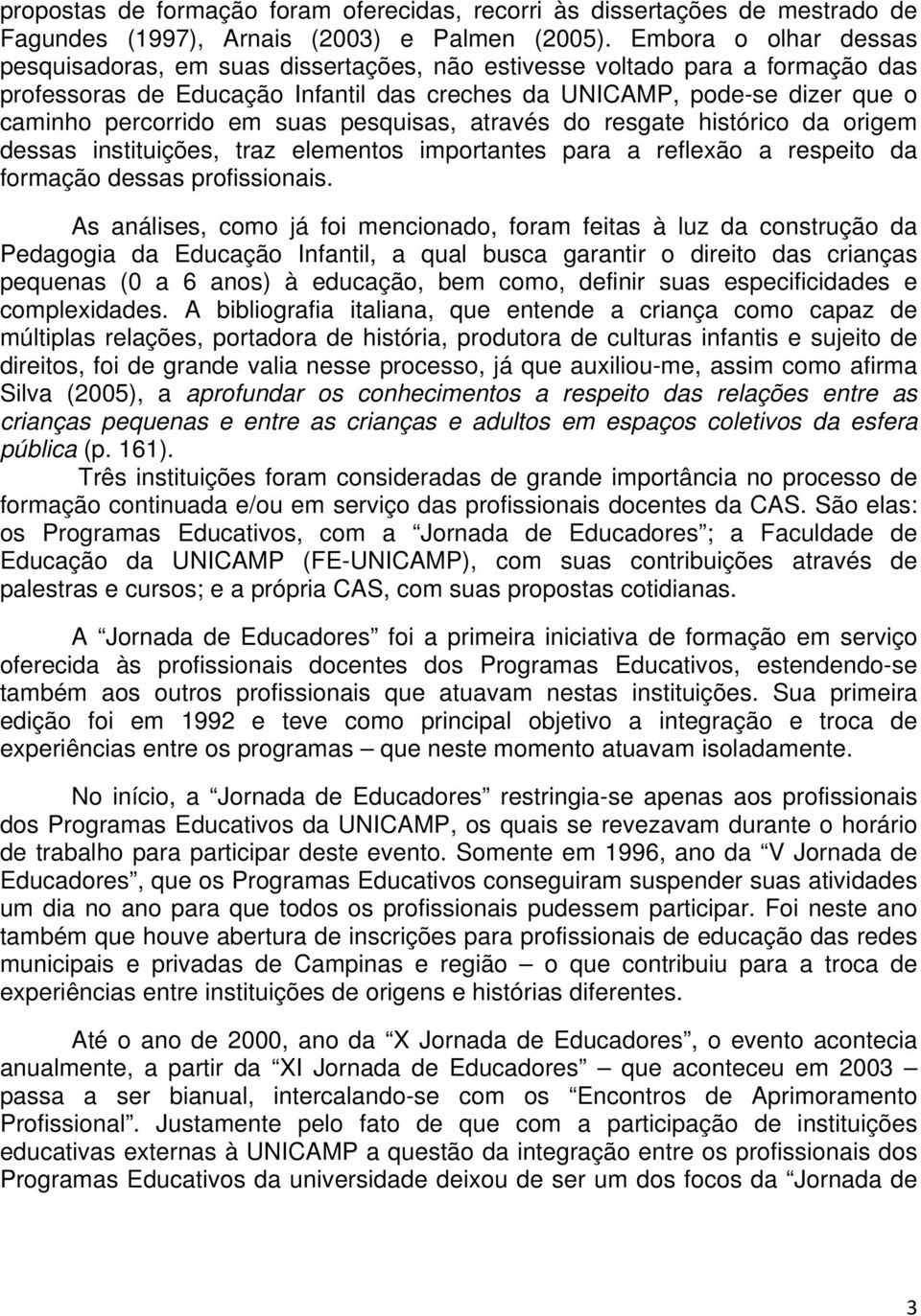 suas pesquisas, através do resgate histórico da origem dessas instituições, traz elementos importantes para a reflexão a respeito da formação dessas profissionais.